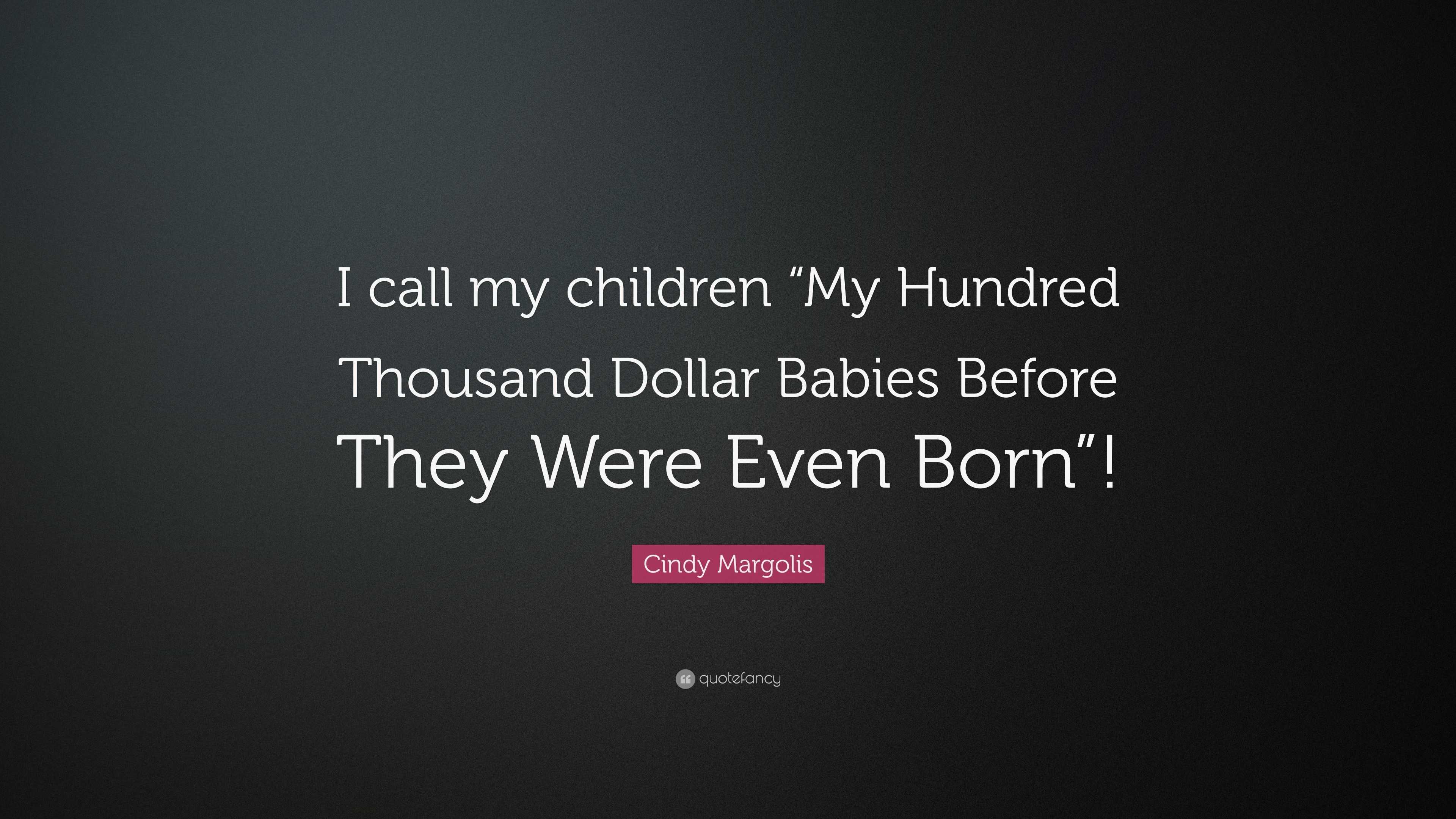 Cindy Margolis Quote: “I call my children “My Hundred Thousand Dollar  Babies Before They Were Even