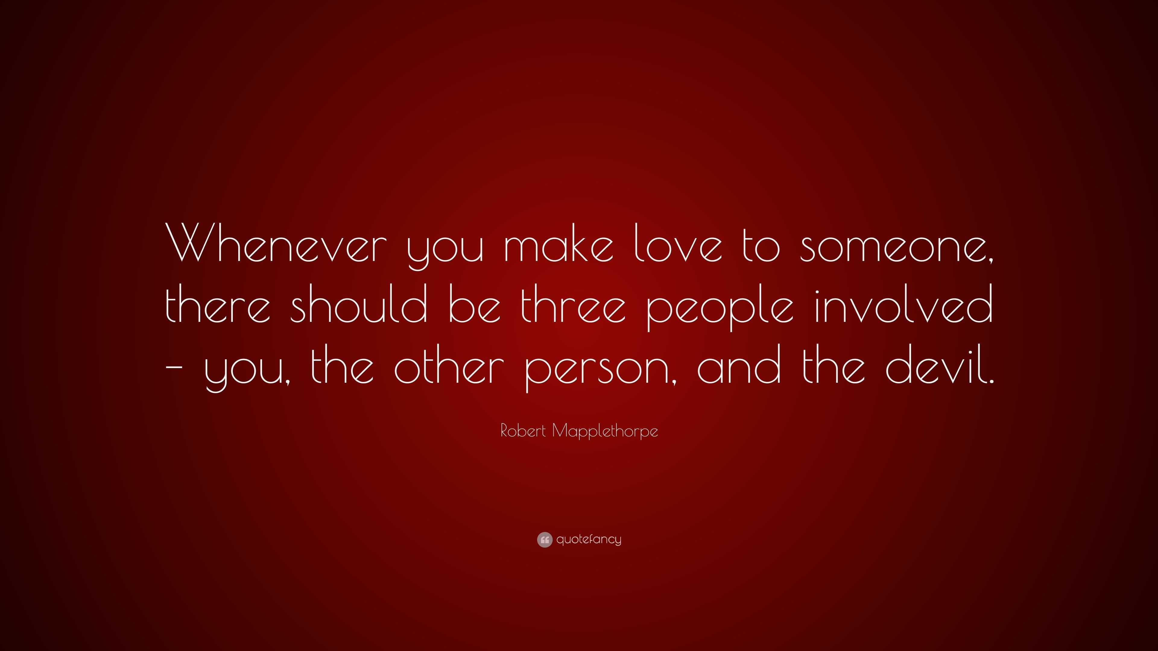 Robert Mapplethorpe Quote: “Whenever you make love to someone, there ...