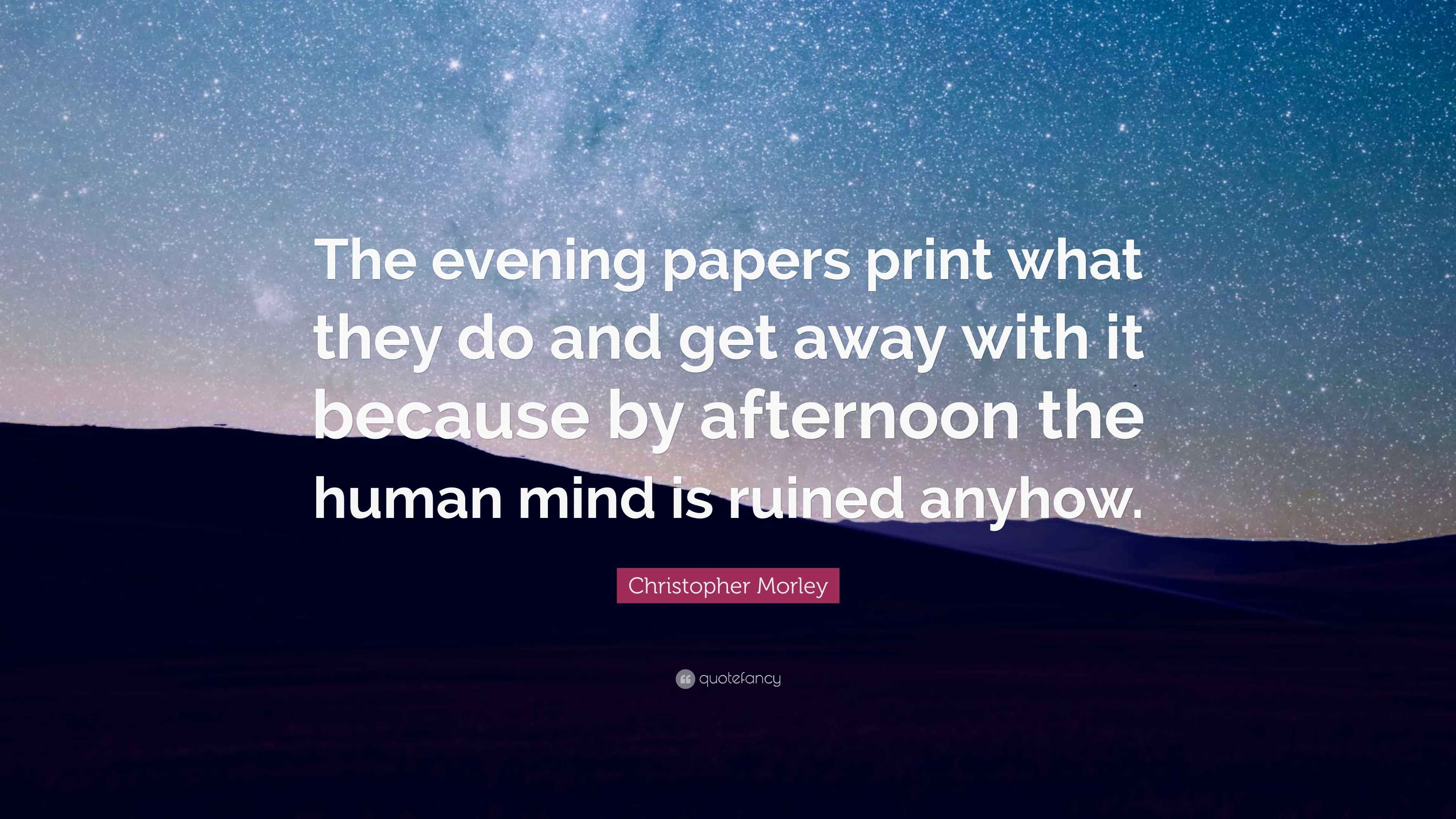 Christopher Morley Quote “The evening papers print what they do and