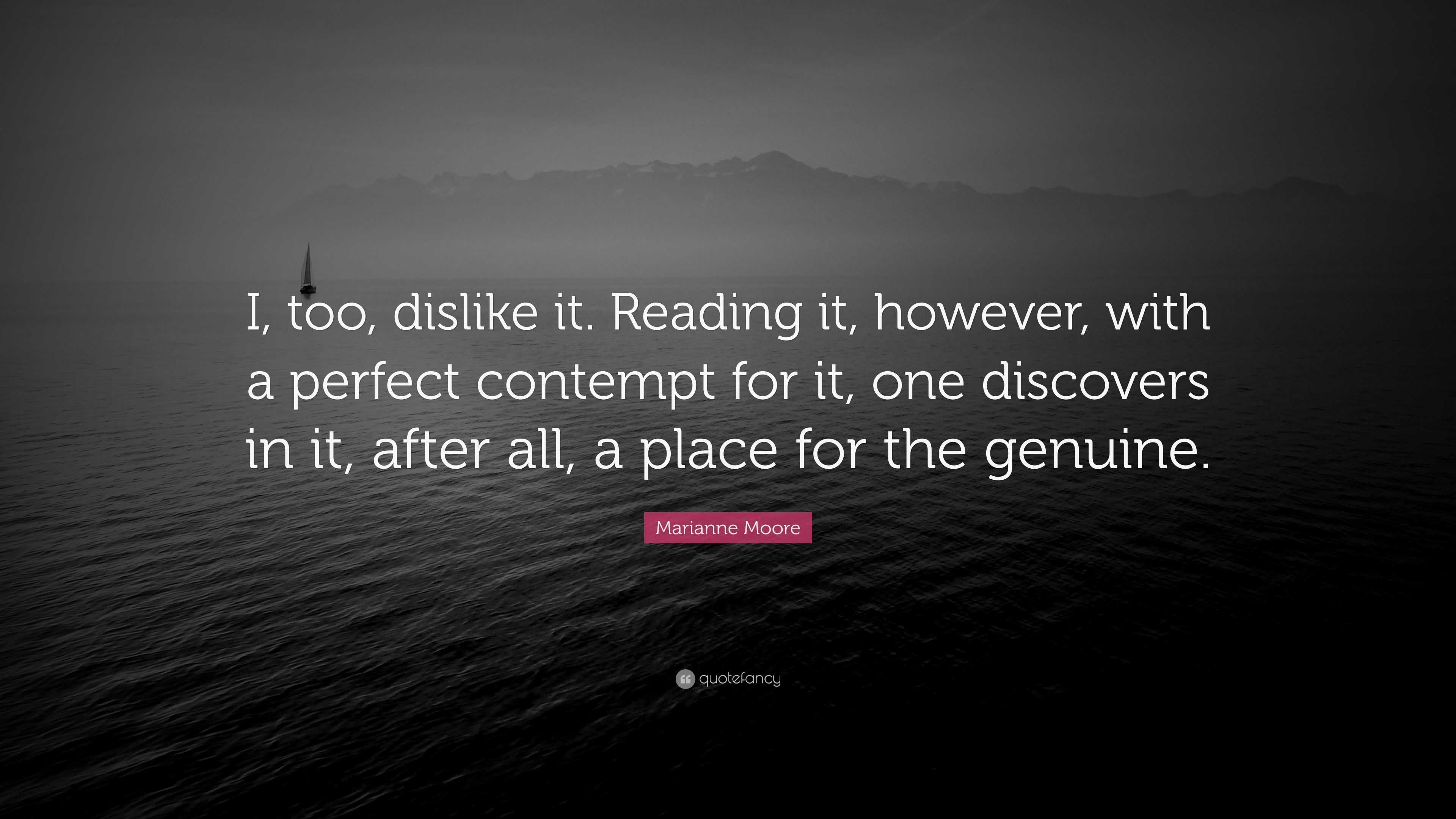 Marianne Moore Quote: “I, too, dislike it. Reading it, however, with a ...