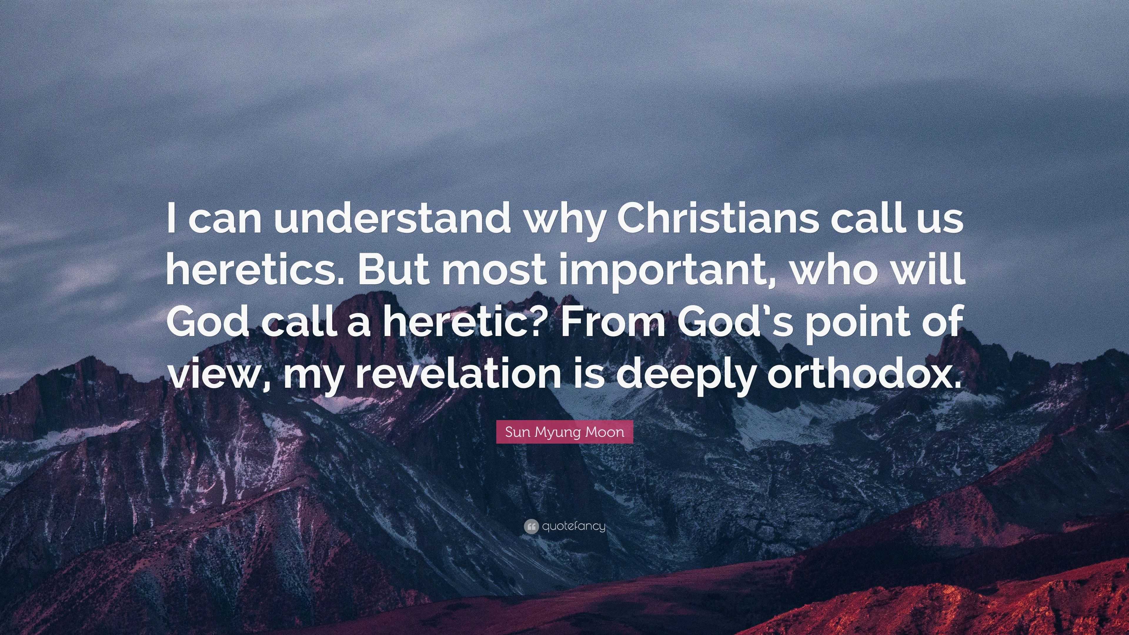 Sun Myung Moon Quote: “I can understand why Christians call us heretics ...