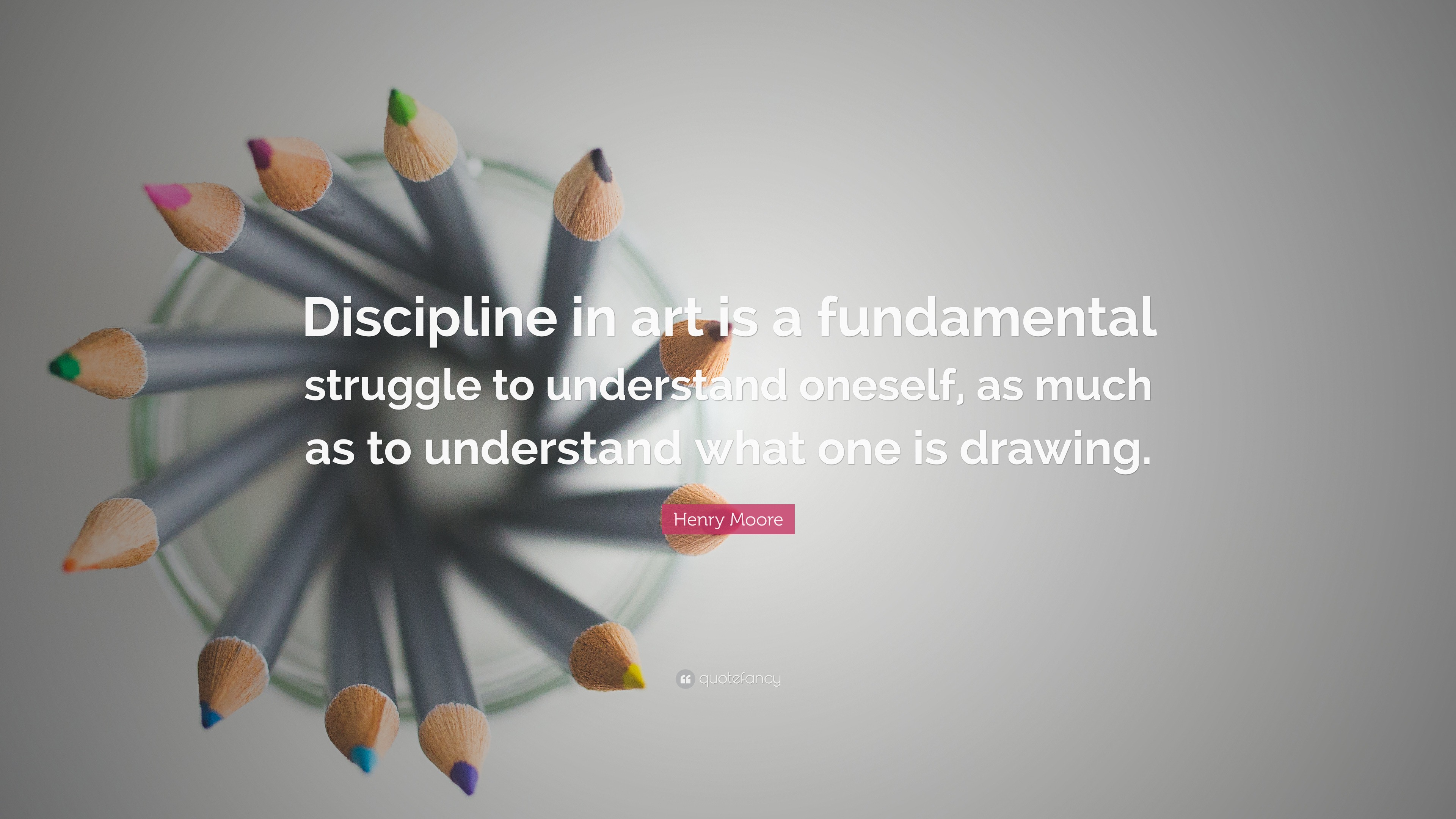 Henry Moore Quote “Discipline in art is a fundamental struggle to