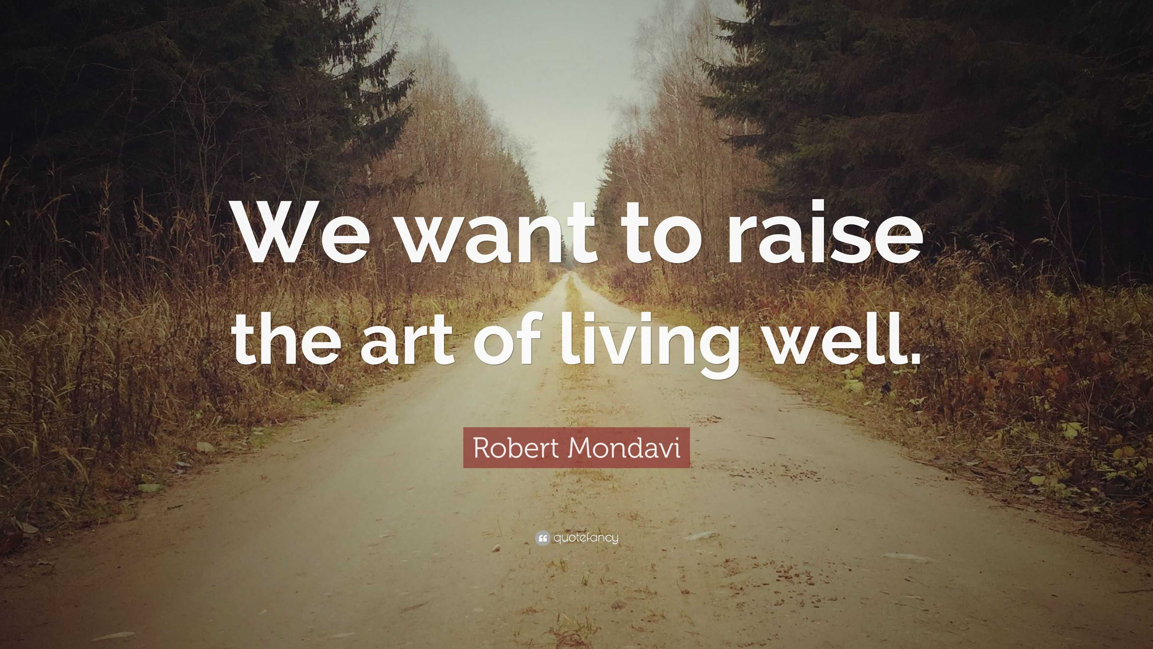 Robert Mondavi Quote: “We want to raise the art of living well.”