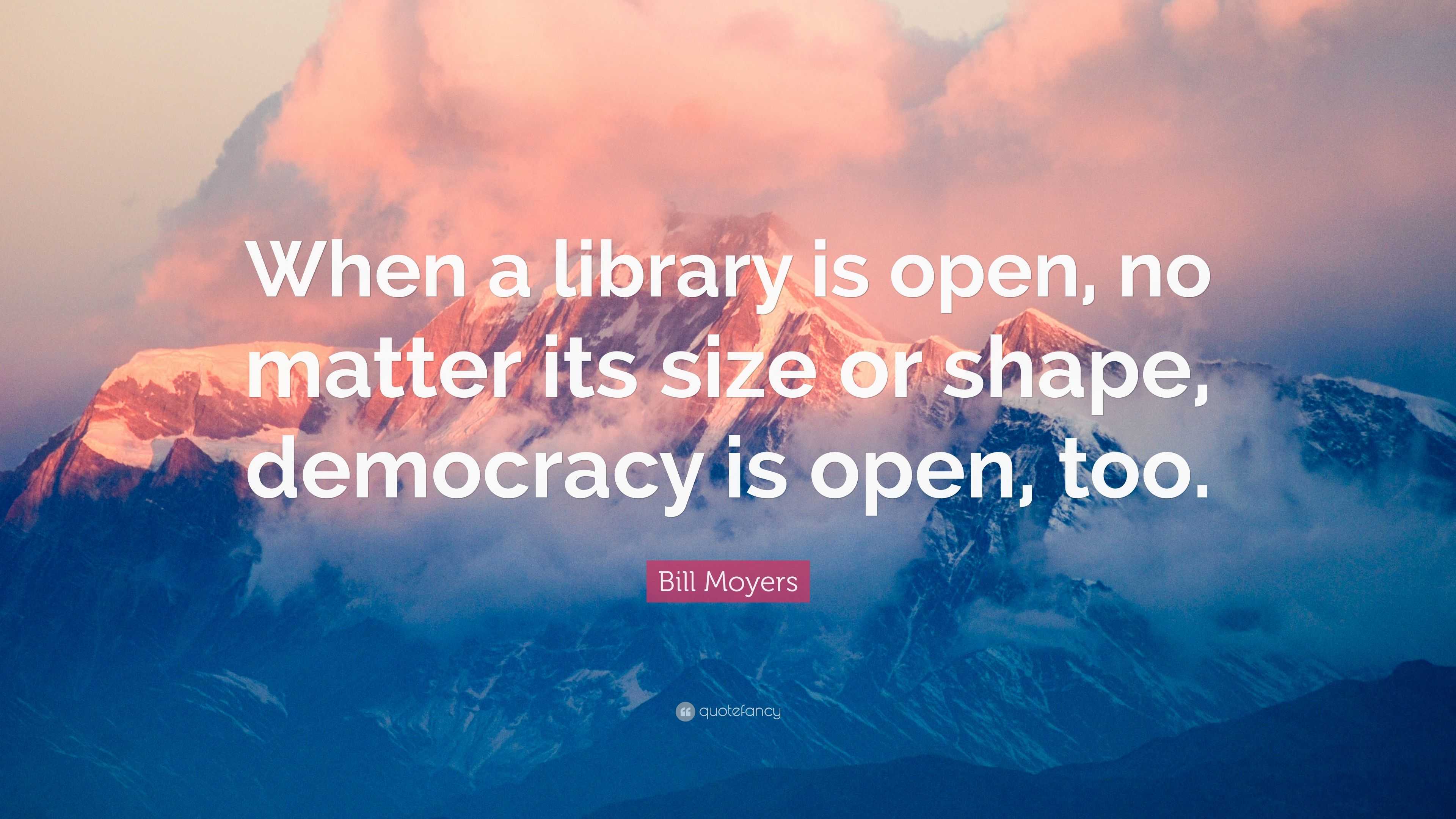 Bill Moyers Quote: “When a library is open, no matter its size or shape