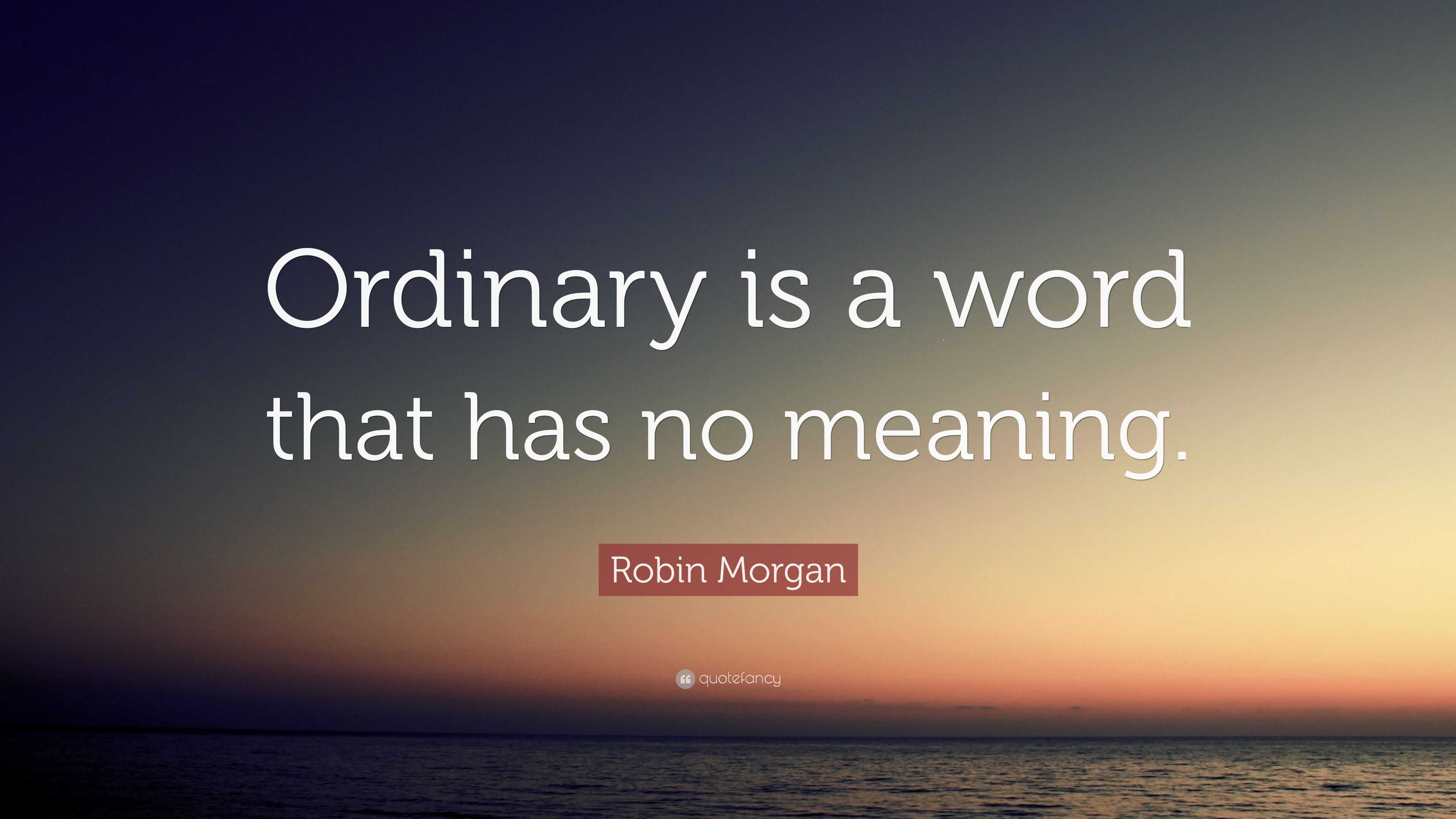 robin-morgan-quote-ordinary-is-a-word-that-has-no-meaning