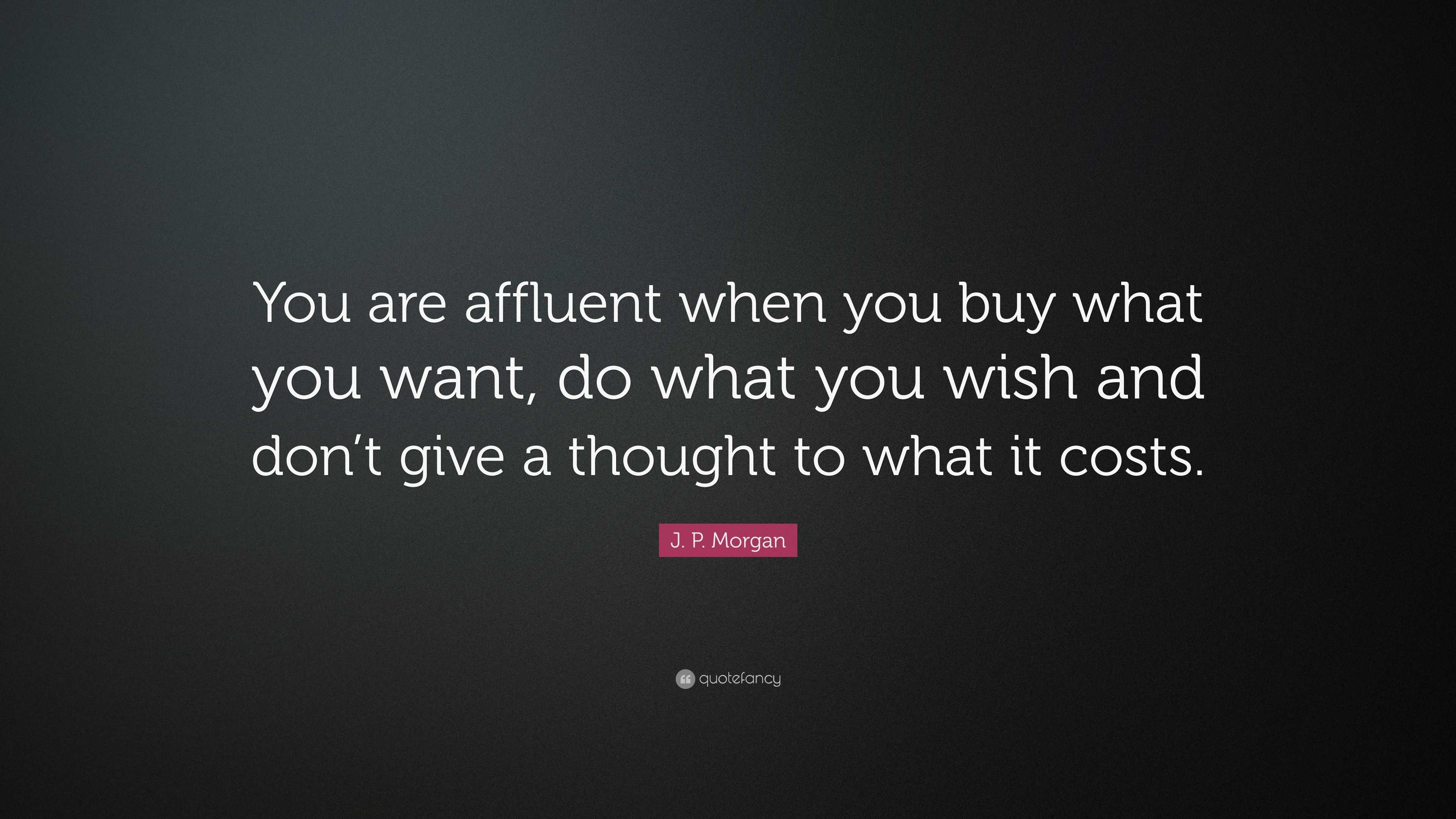 J. P. Morgan Quote: “You are affluent when you buy what you want, do ...