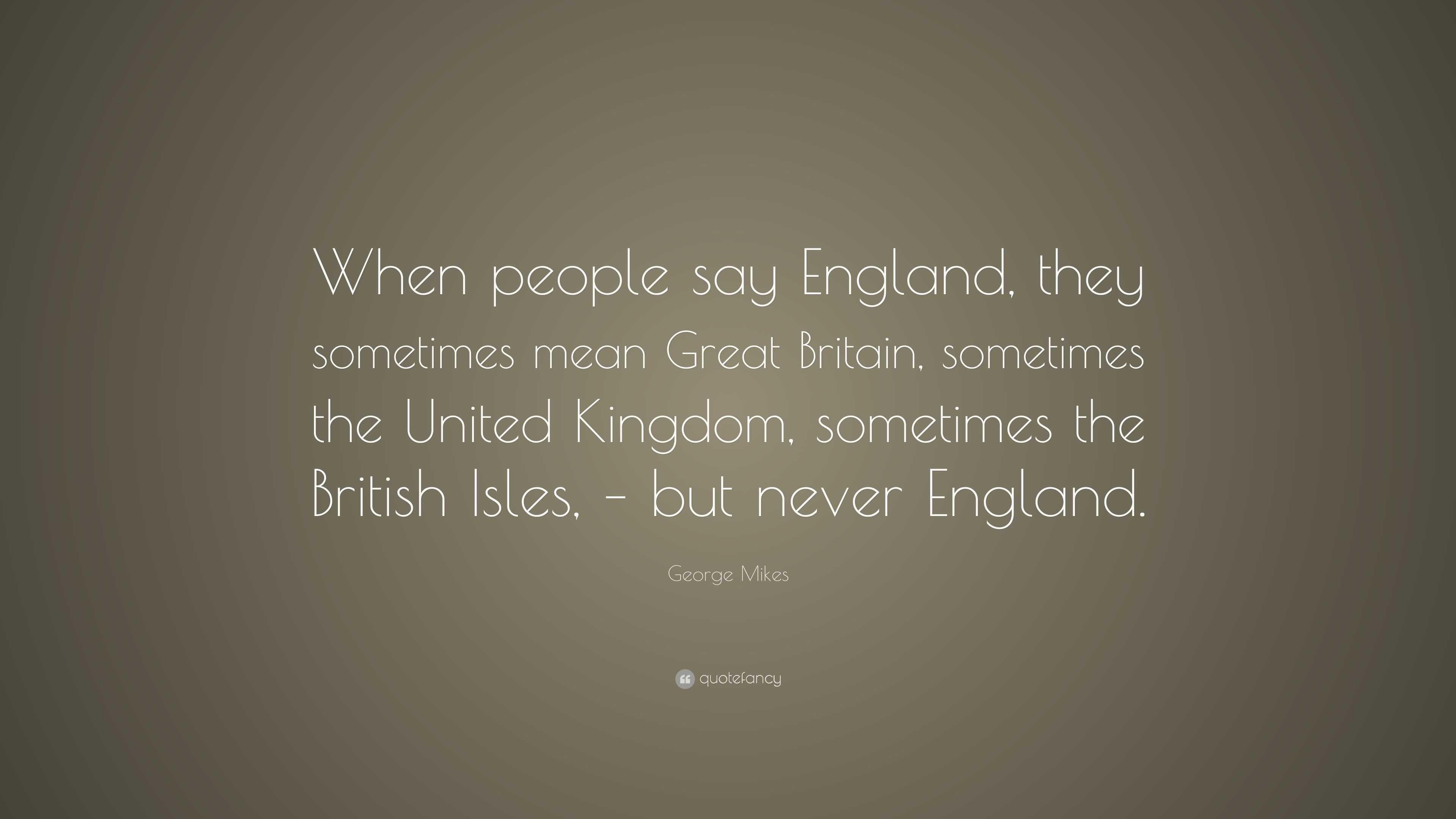 George Mikes Quote: “when People Say England, They Sometimes Mean Great 