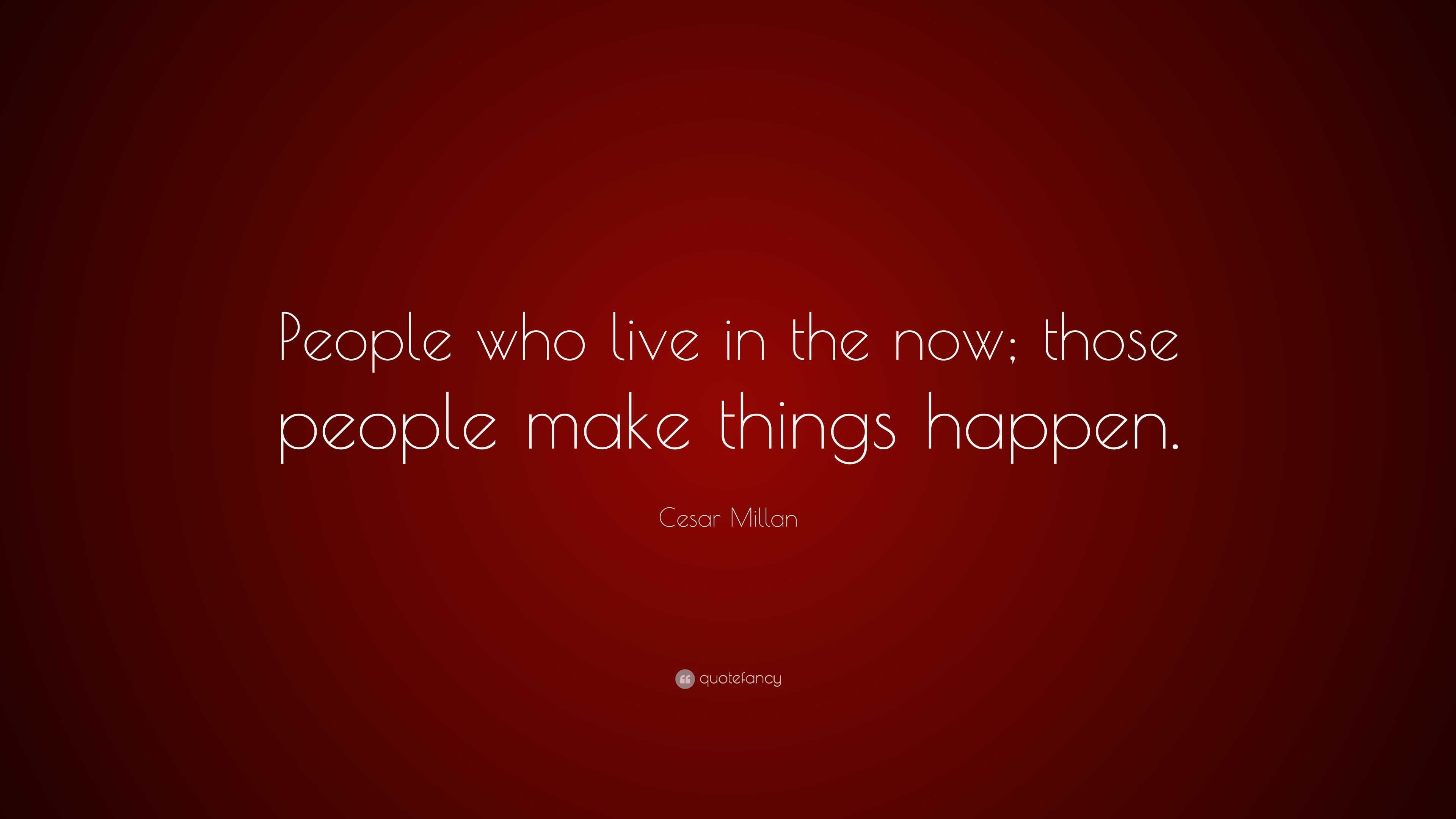 Cesar Millan Quote: “People who live in the now; those people make ...