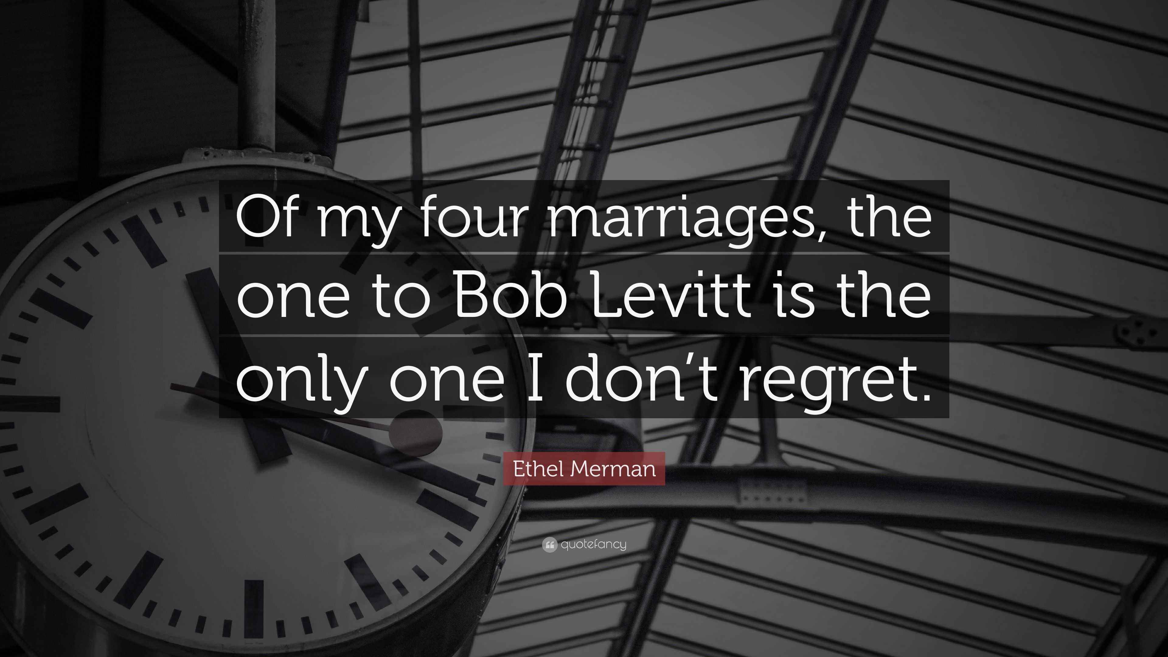 Ethel Merman Quote “Of my four marriages, the one to Bob Levitt is the