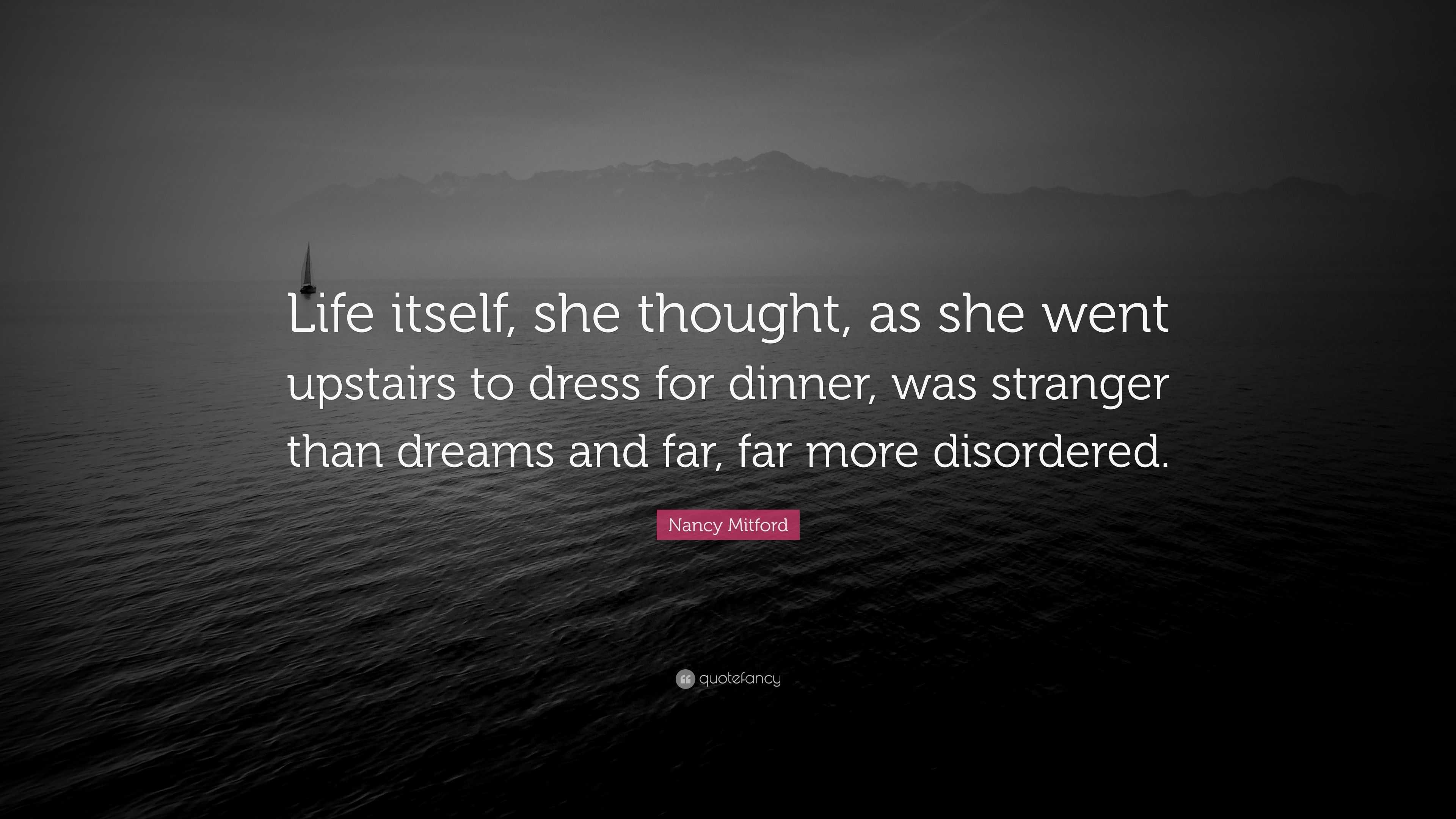 Nancy Mitford Quote: “Life itself, she thought, as she went upstairs to  dress for dinner, was stranger than dreams and far, far more...”