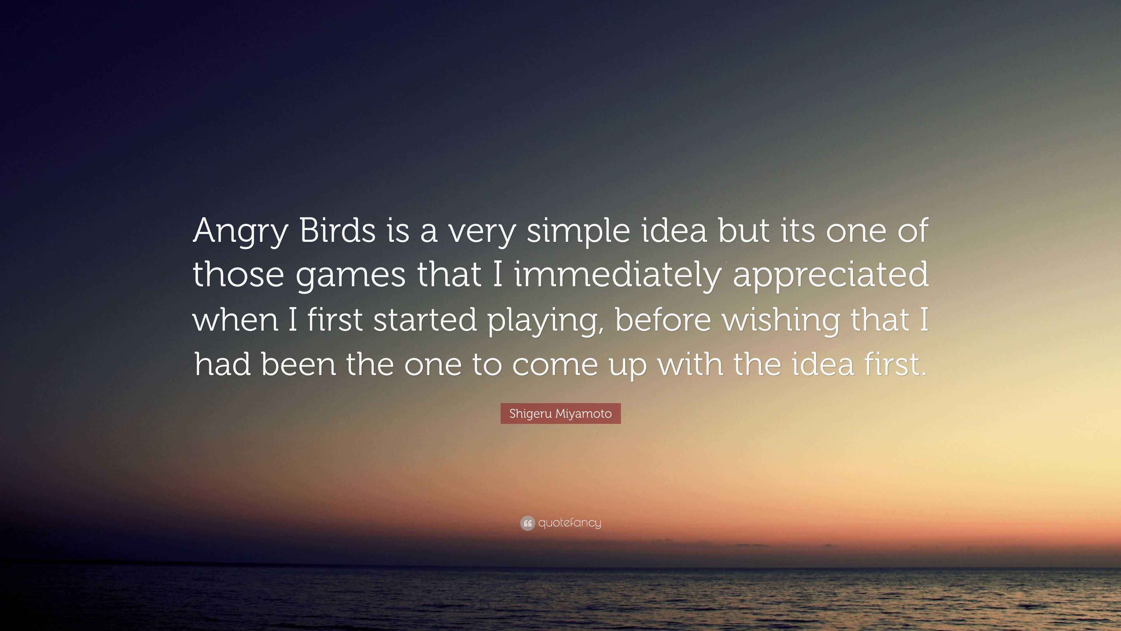 Shigeru Miyamoto Quote “Angry Birds is a very simple idea but its one