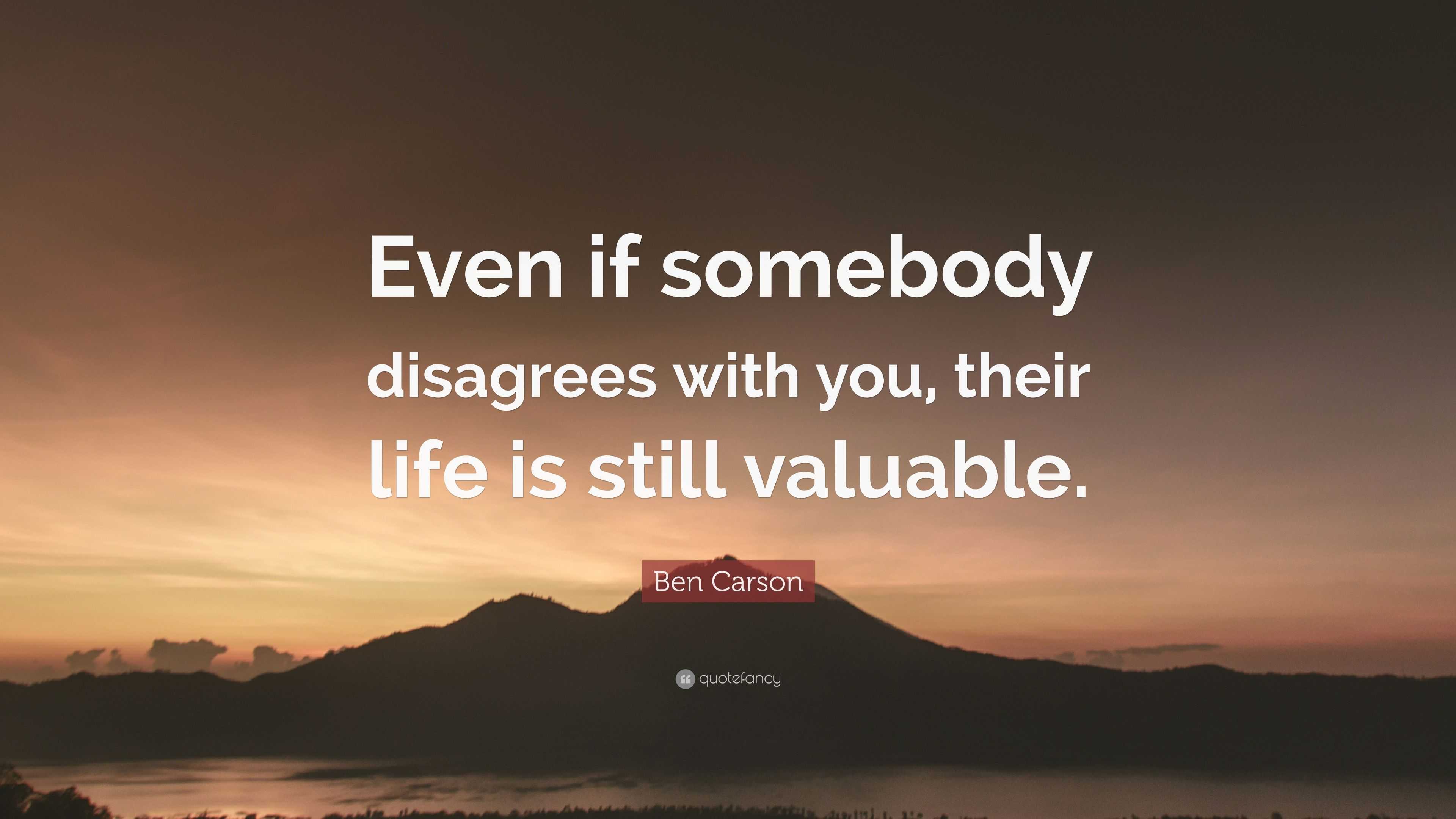 Ben Carson Quote: “Even if somebody disagrees with you, their life is ...