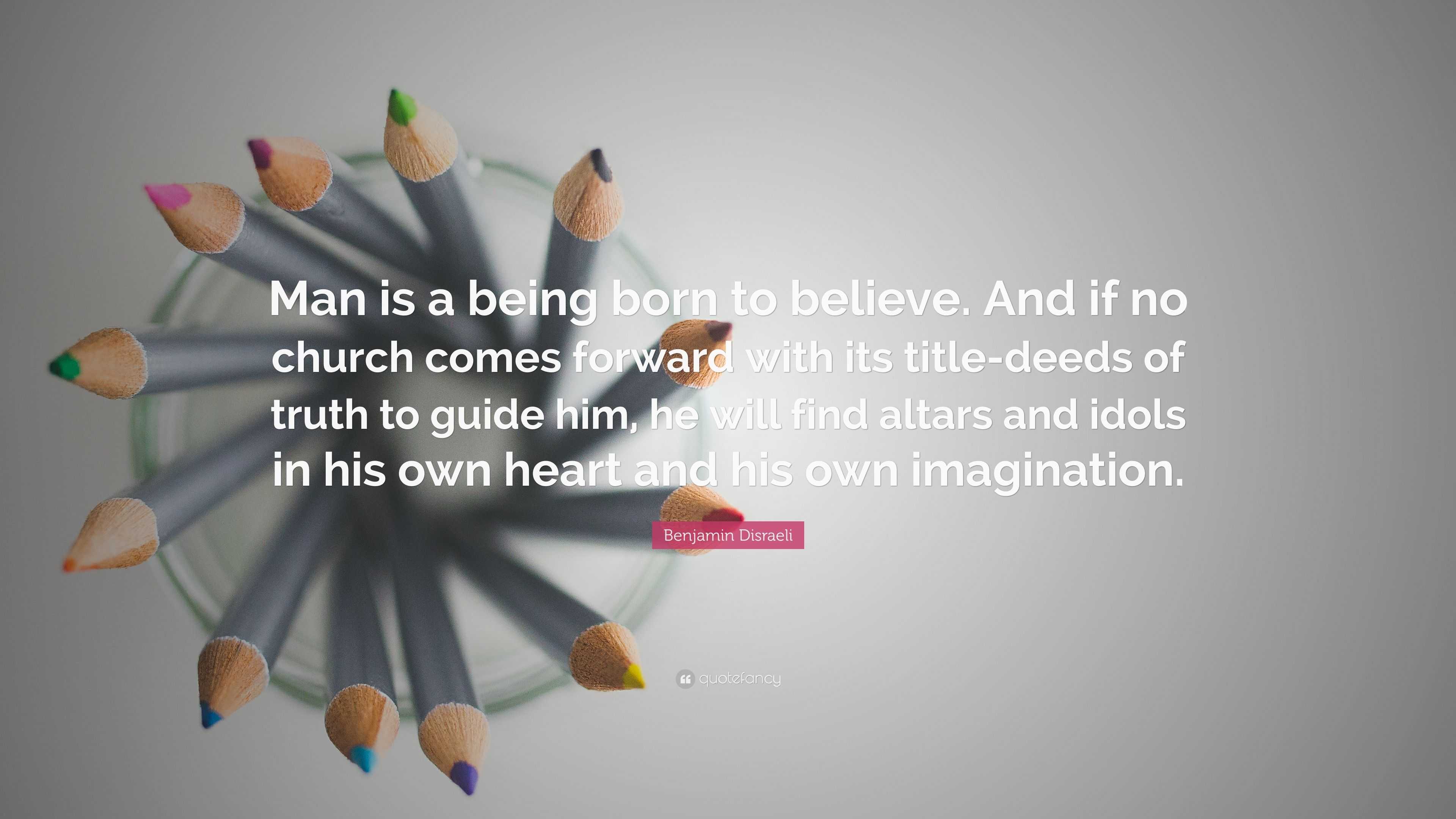 Benjamin Disraeli Quote: “Man is a being born to believe. And if