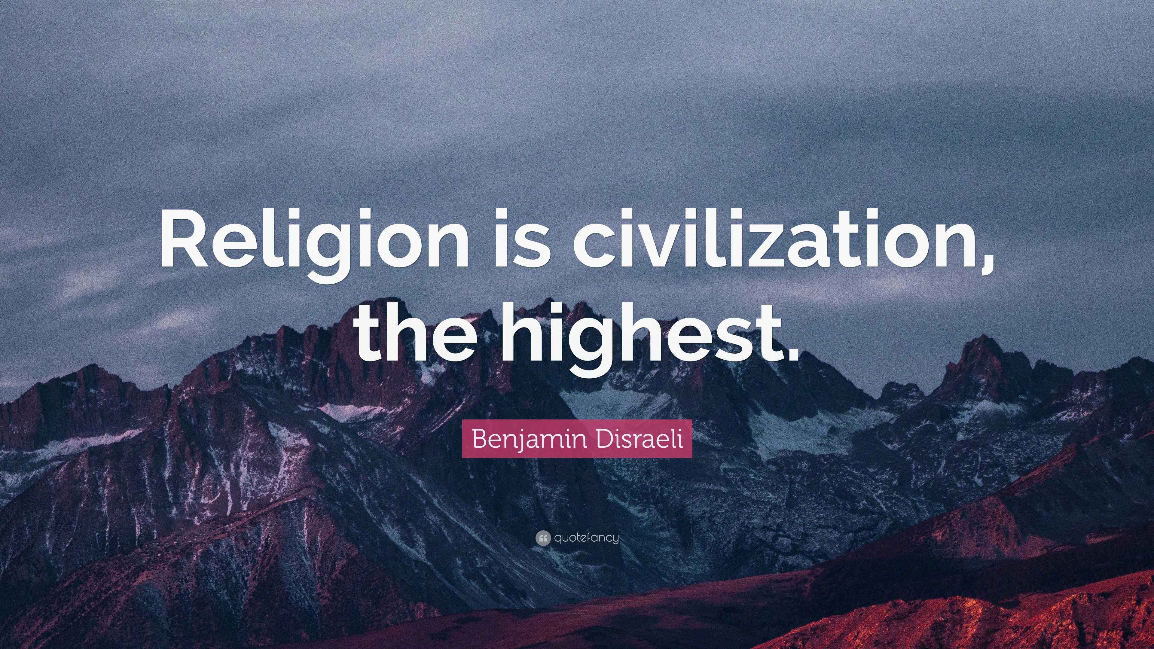 Benjamin Disraeli Quote “Religion is civilization, the highest.”