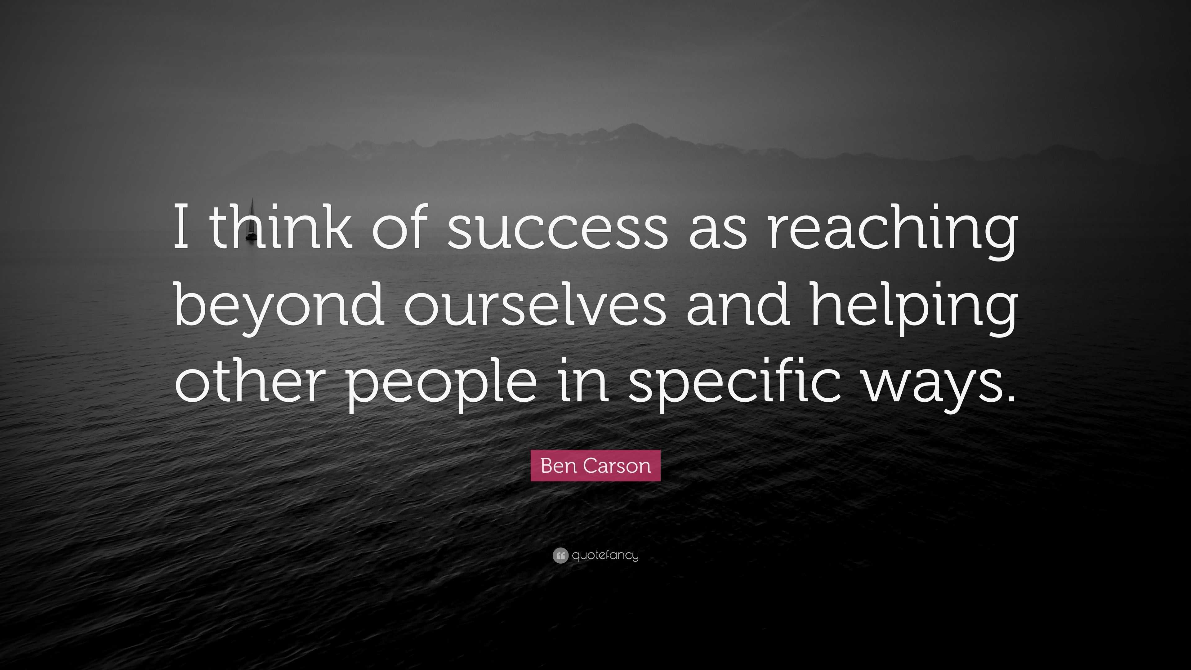 Ben Carson Quote: “I think of success as reaching beyond ourselves and ...