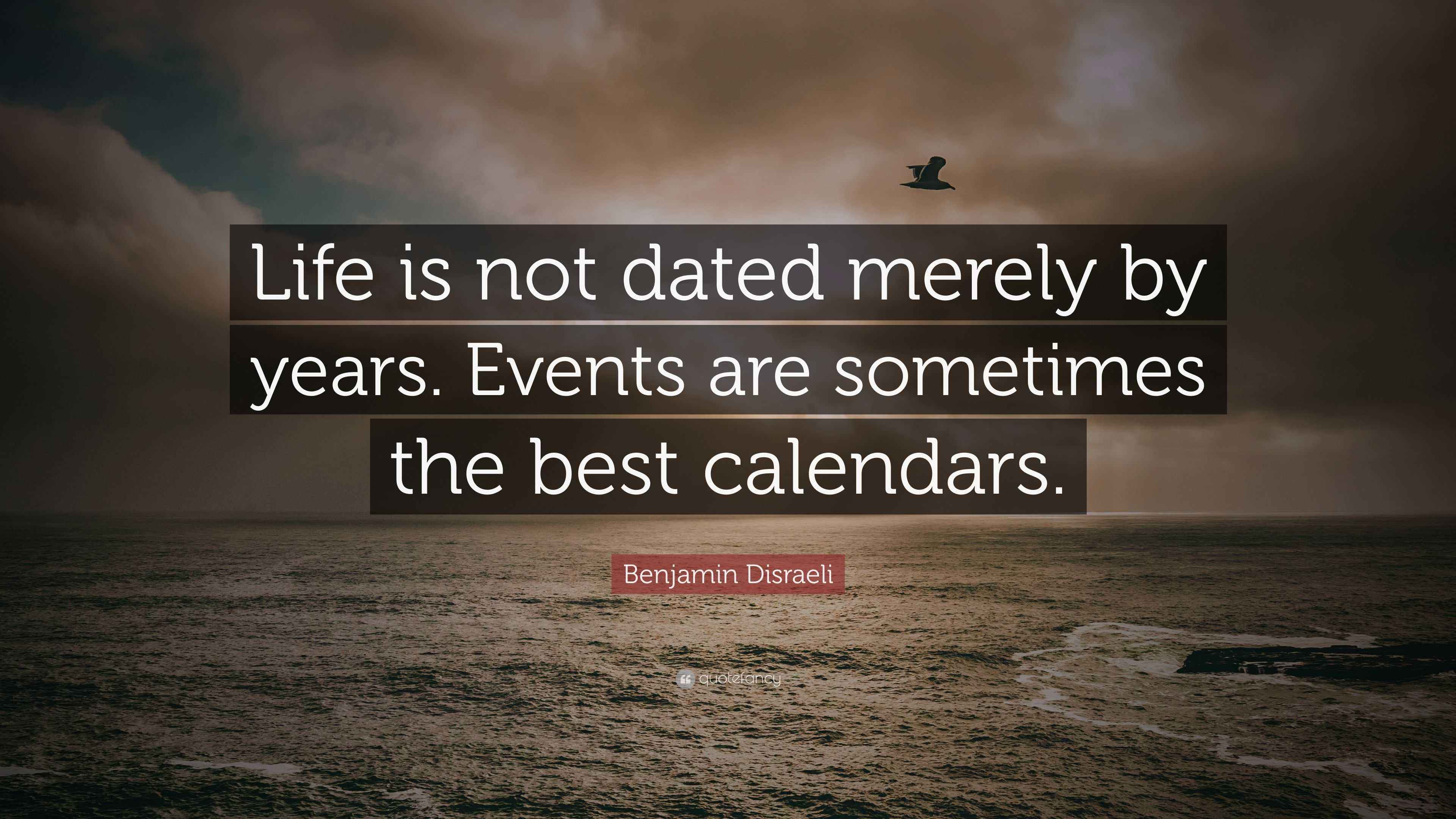 Benjamin Disraeli Quote “Life is not dated merely by years. Events are