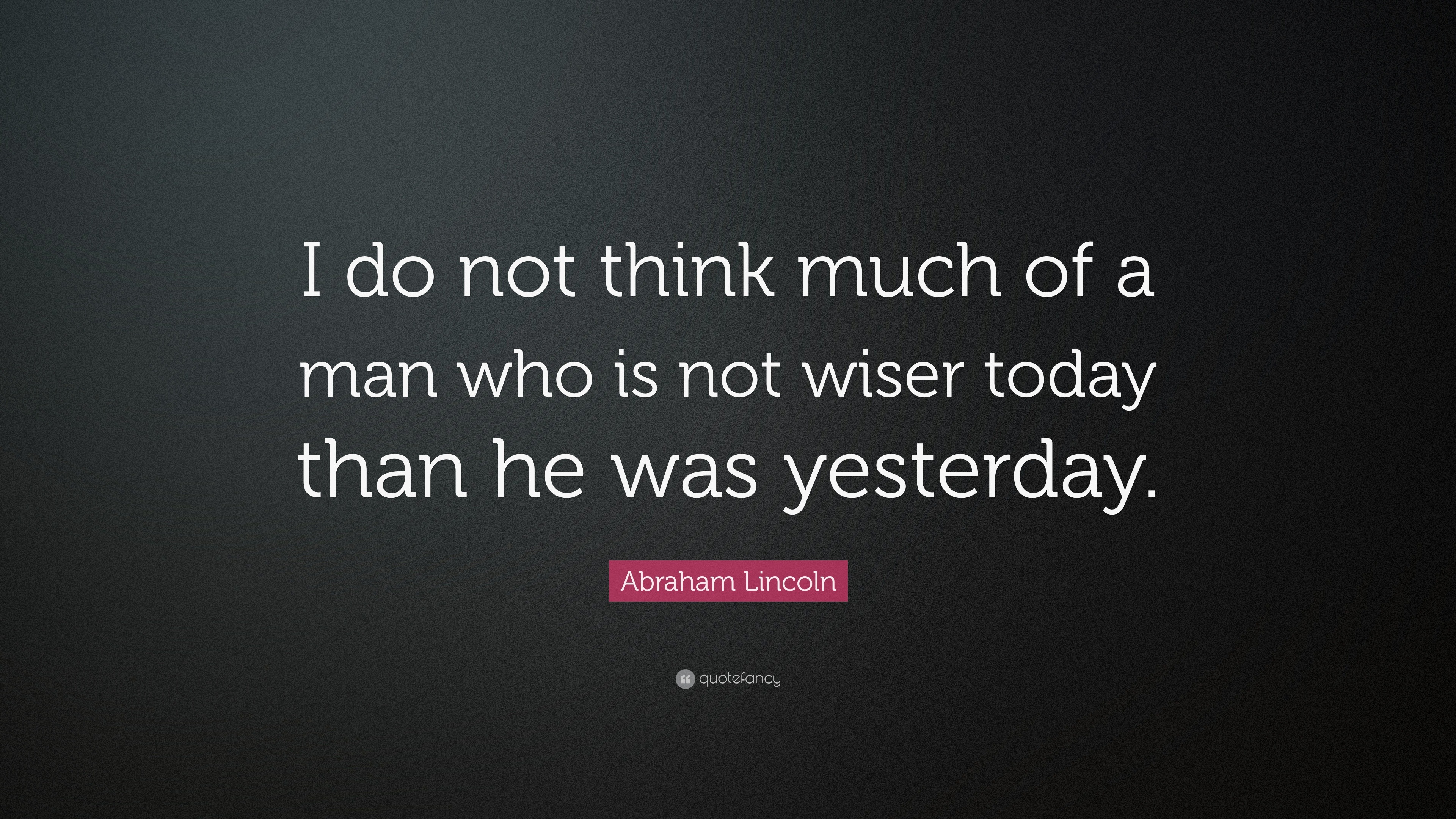 Abraham Lincoln Quote: “I do not think much of a man who is not wiser ...