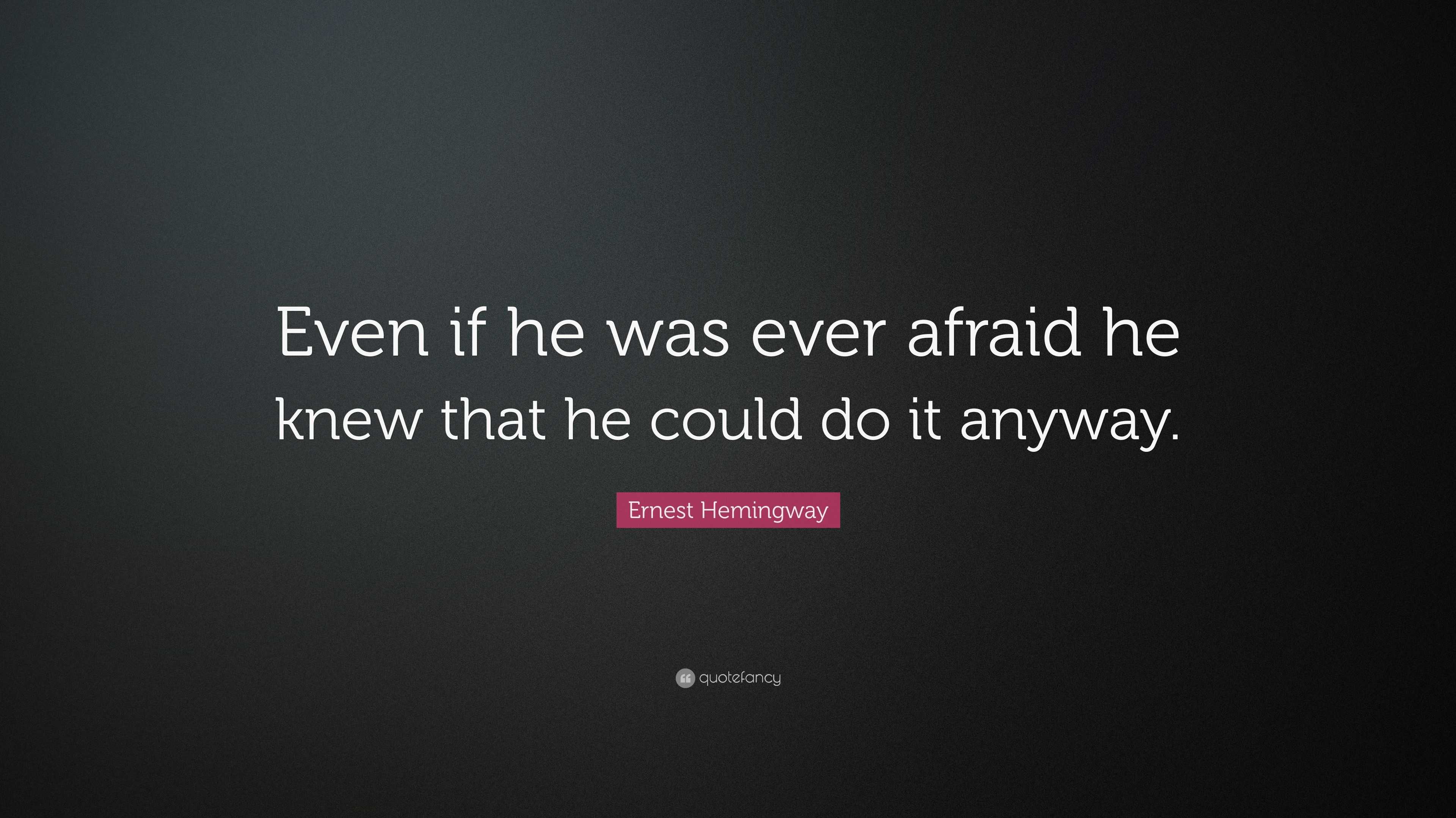 Ernest Hemingway Quote: “Even if he was ever afraid he knew that he ...