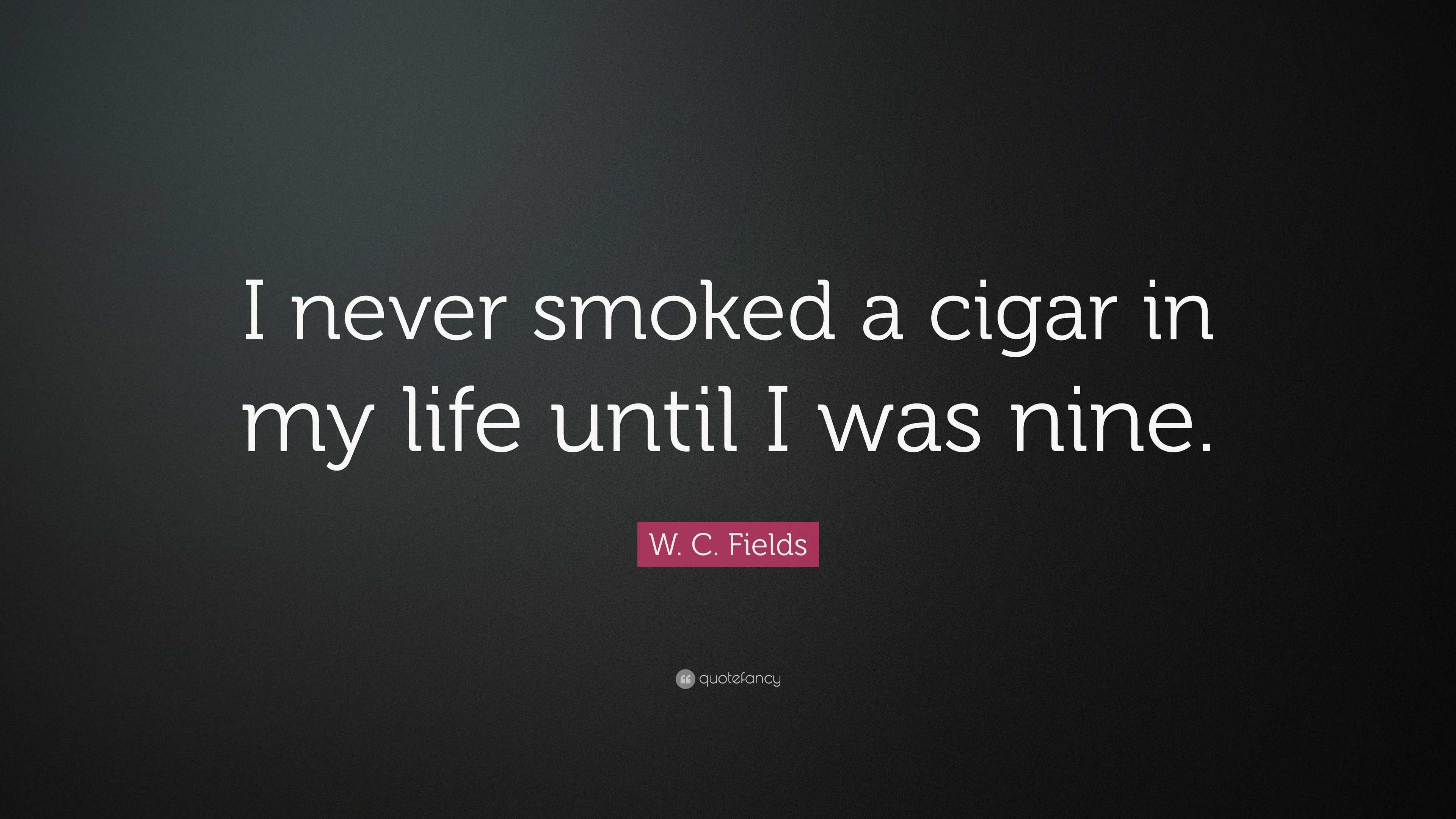 W. C. Fields Quote: “i Never Smoked A Cigar In My Life Until I Was Nine.”