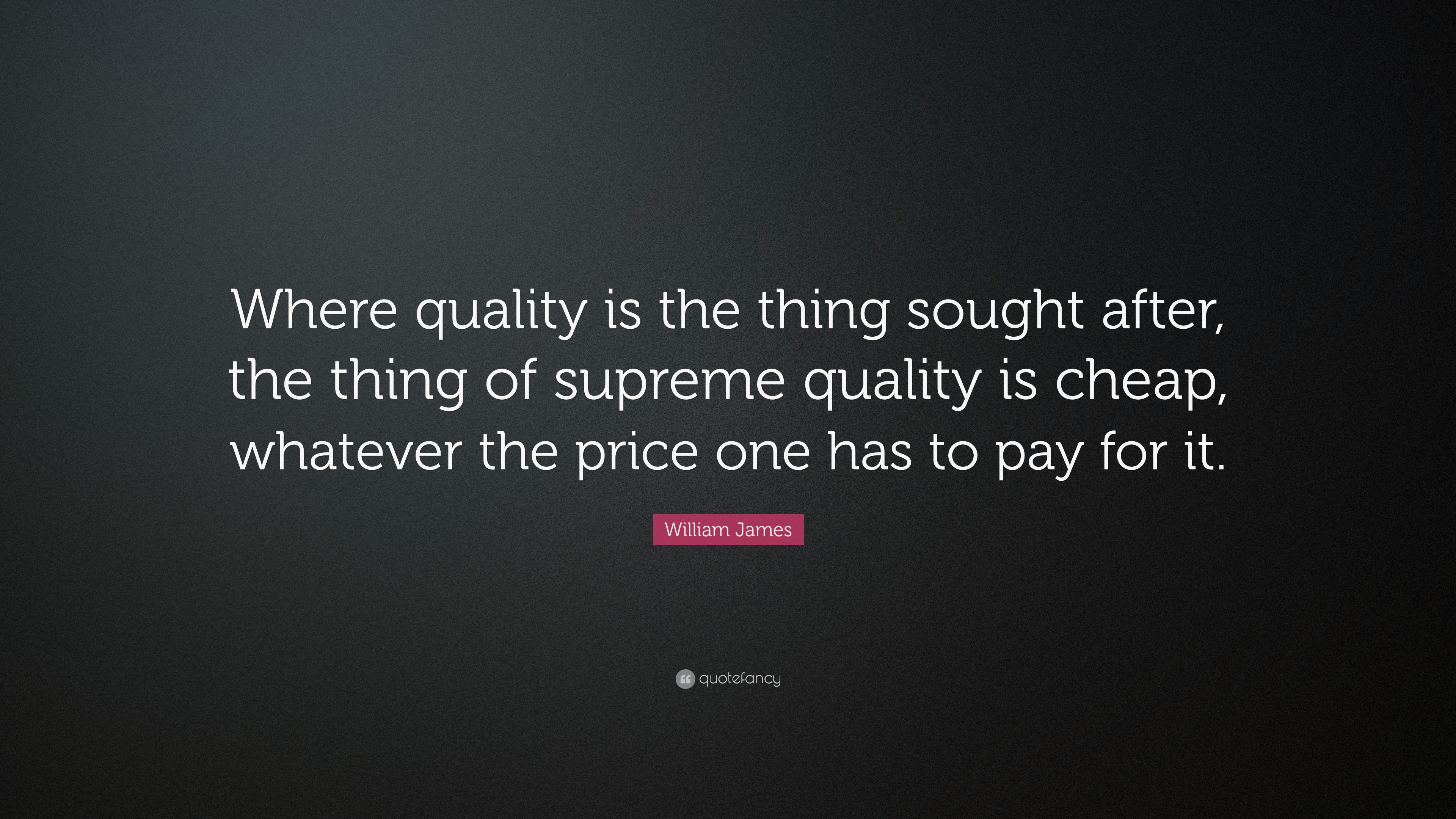 William James Quote “Where quality is the thing sought after, the