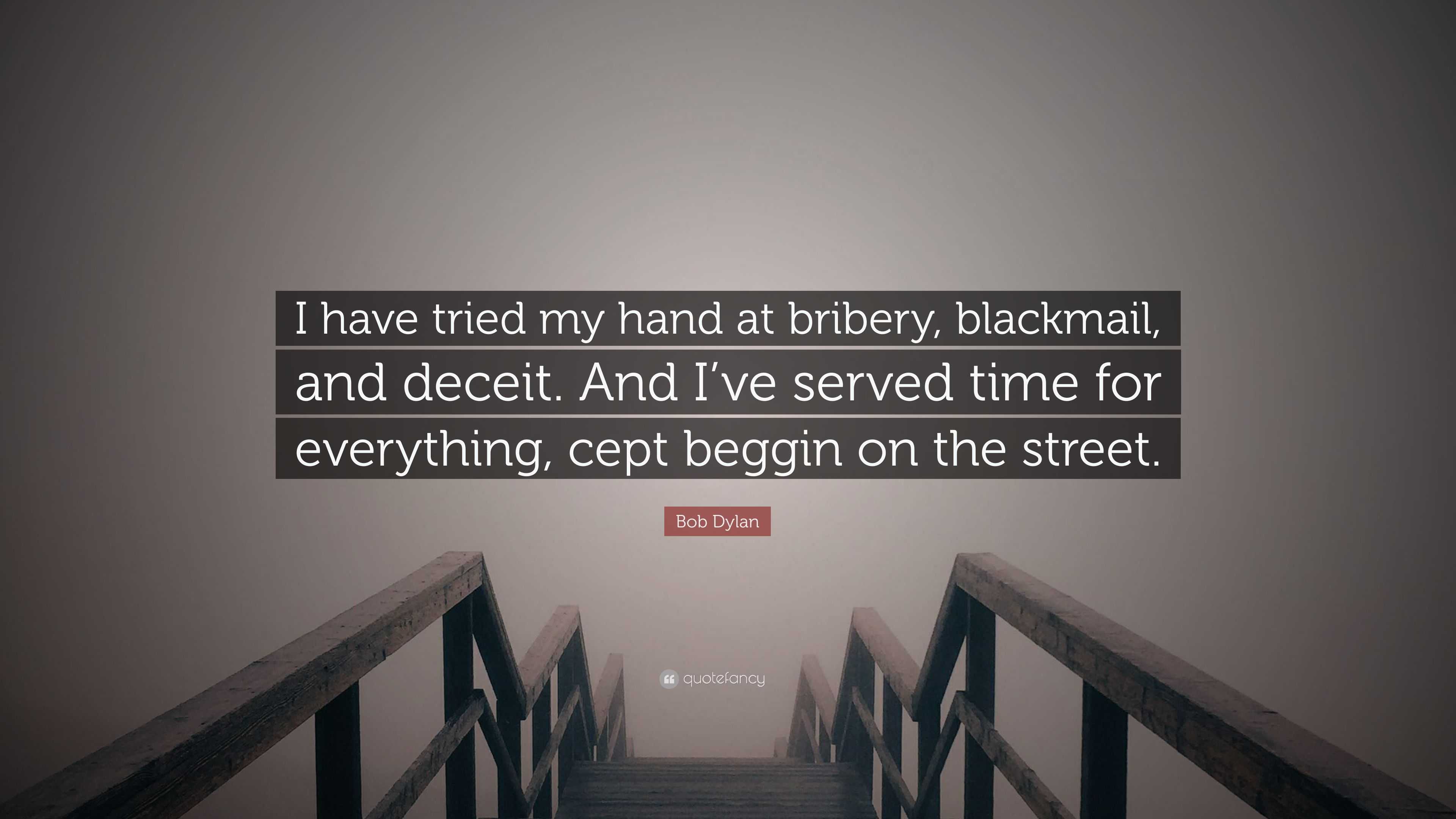 Bob Dylan Quote: “I have tried my hand at bribery, blackmail, and deceit.  And I've