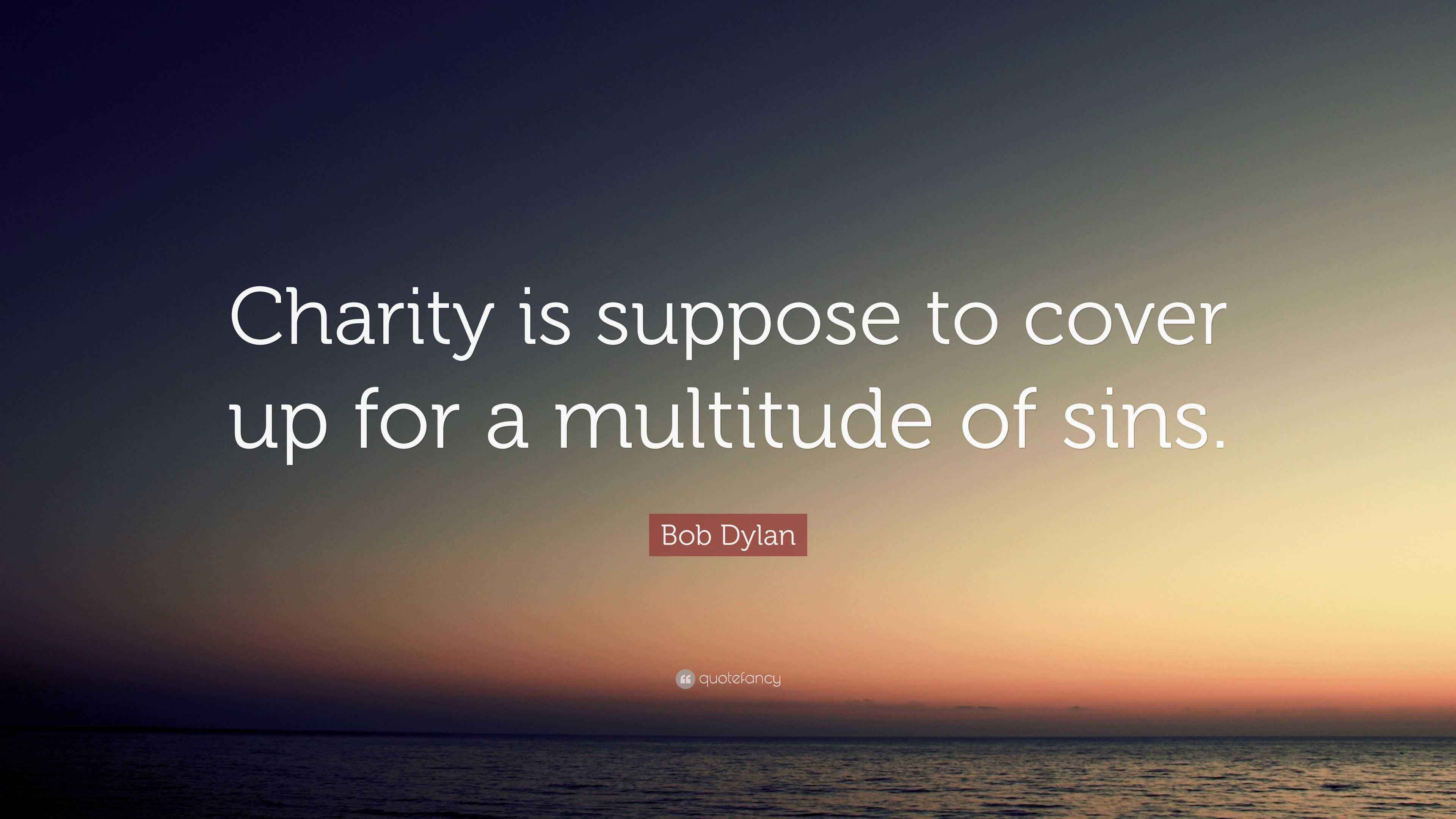 Bob Dylan Quote “Charity is suppose to cover up for a multitude of sins.”