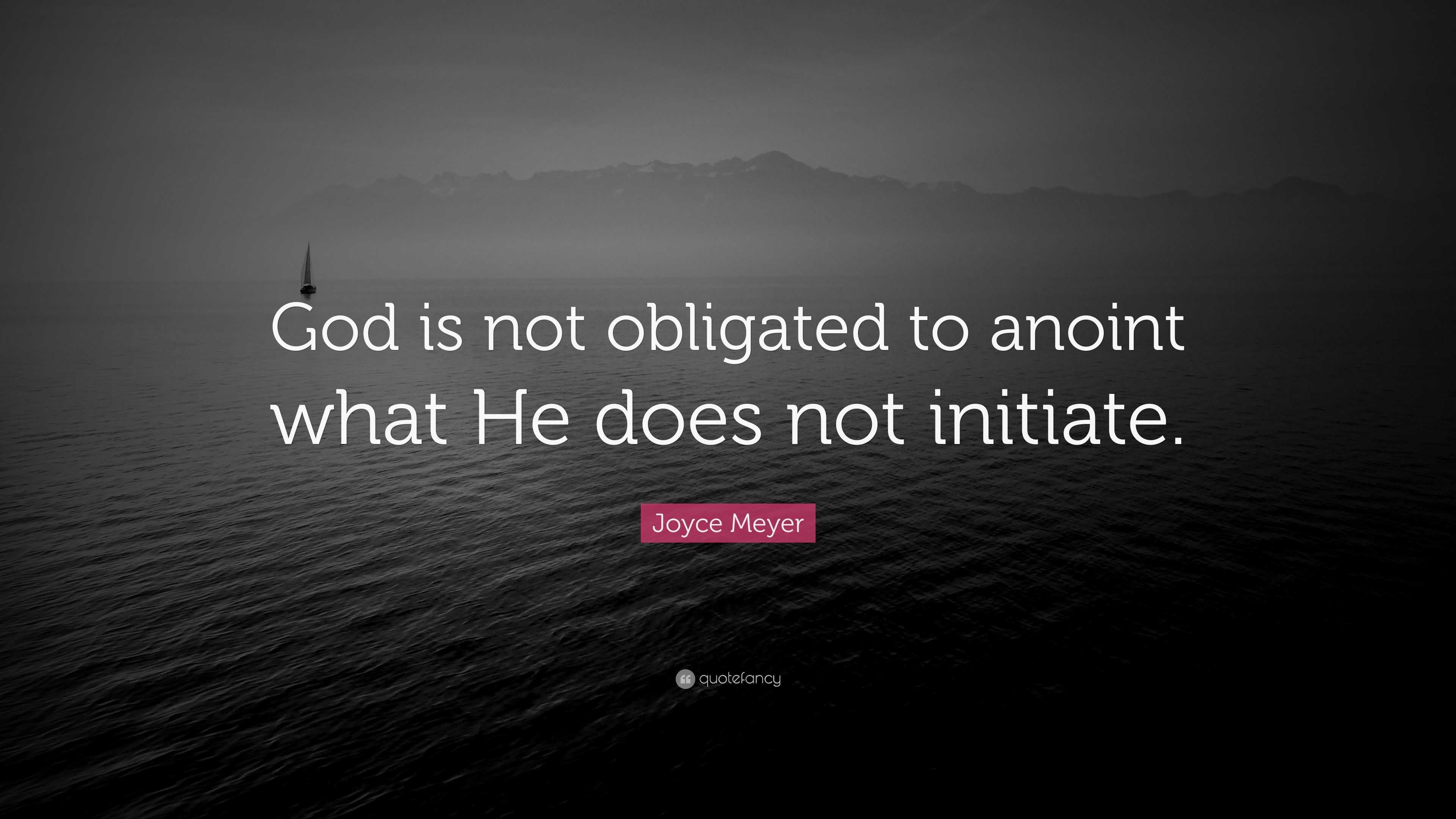 Joyce Meyer Quote: “God is not obligated to anoint what He does not ...