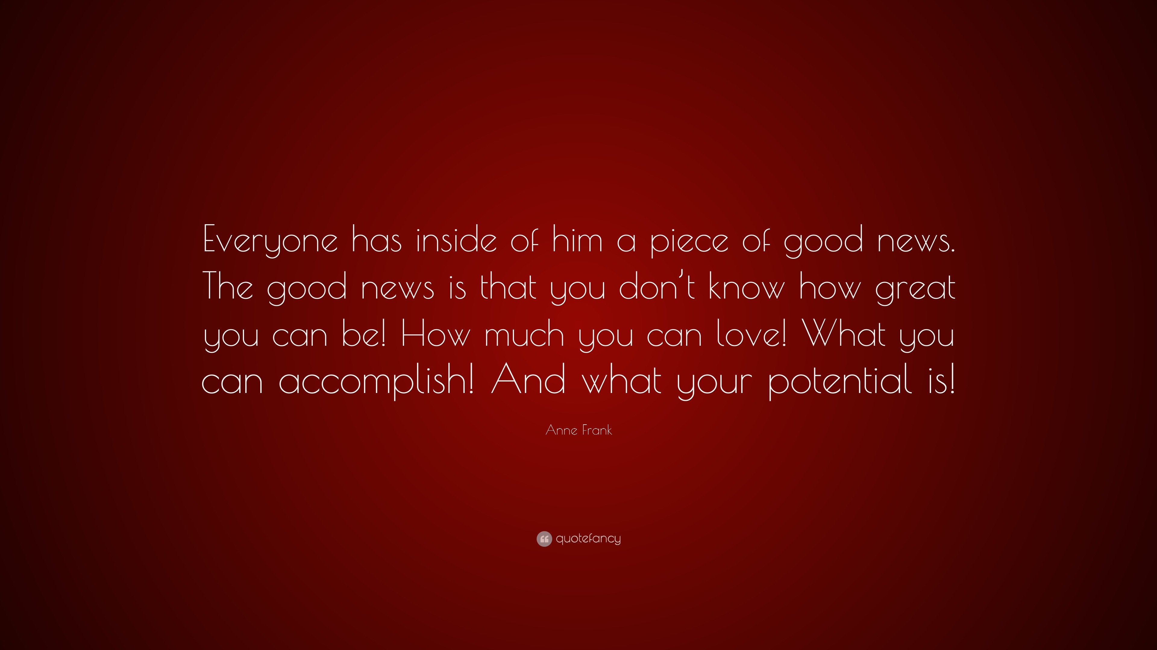 Anne Frank Quote: “Everyone has inside of him a piece of good news. The