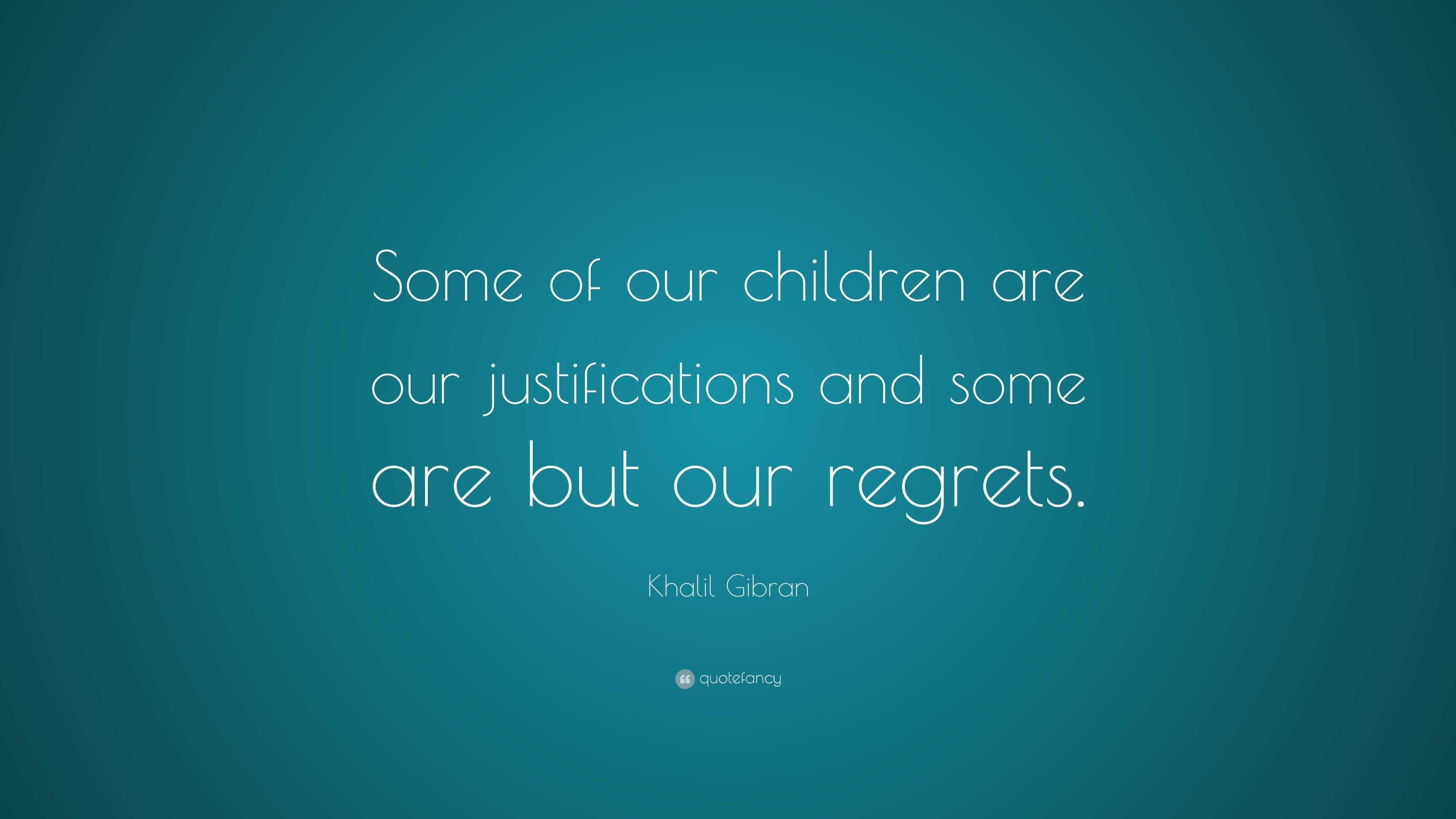 Khalil Gibran Quote: “Some of our children are our justifications and ...