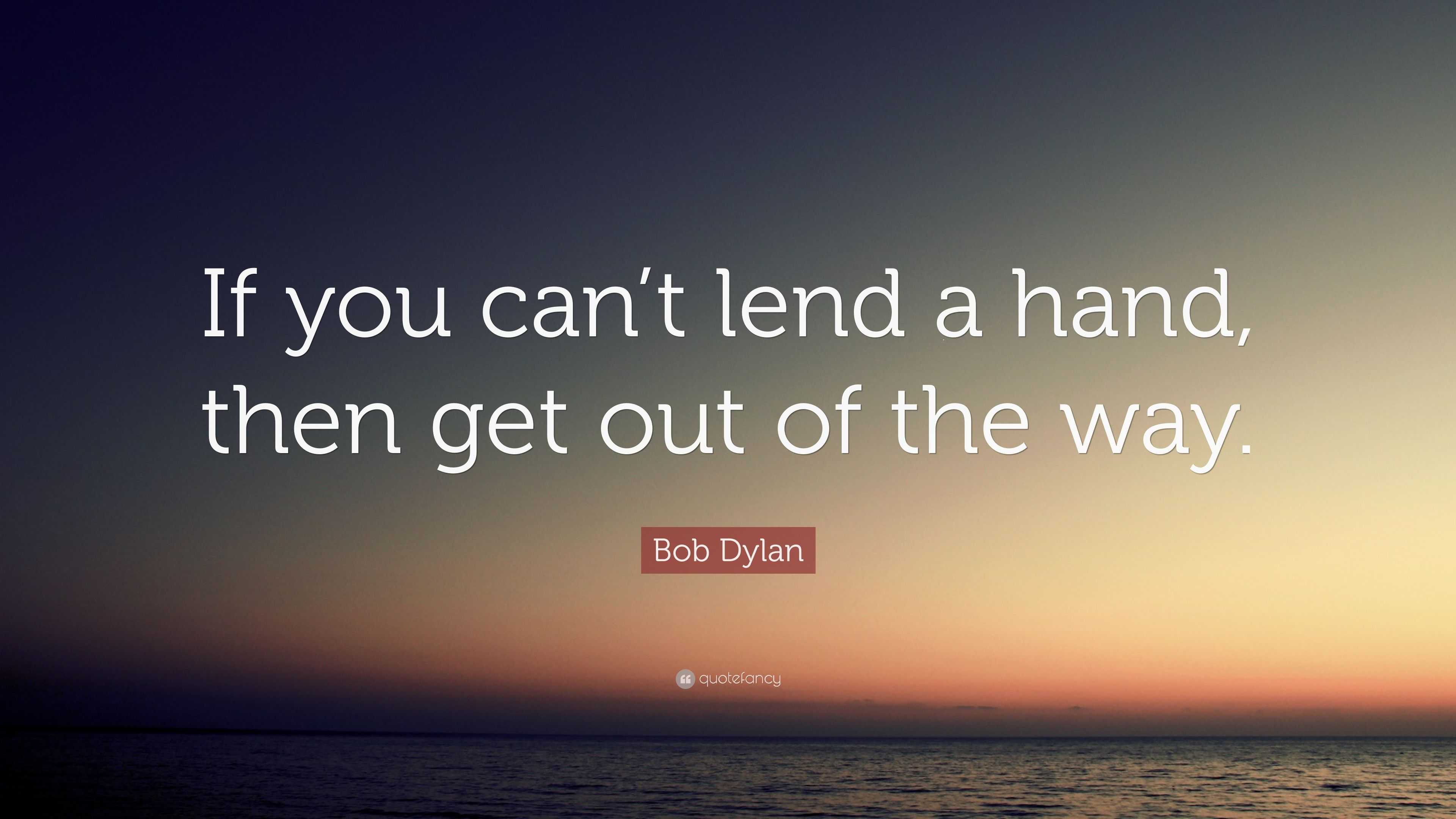 Bob Dylan Quote If You Can T Lend A Hand Then Get Out Of The Way