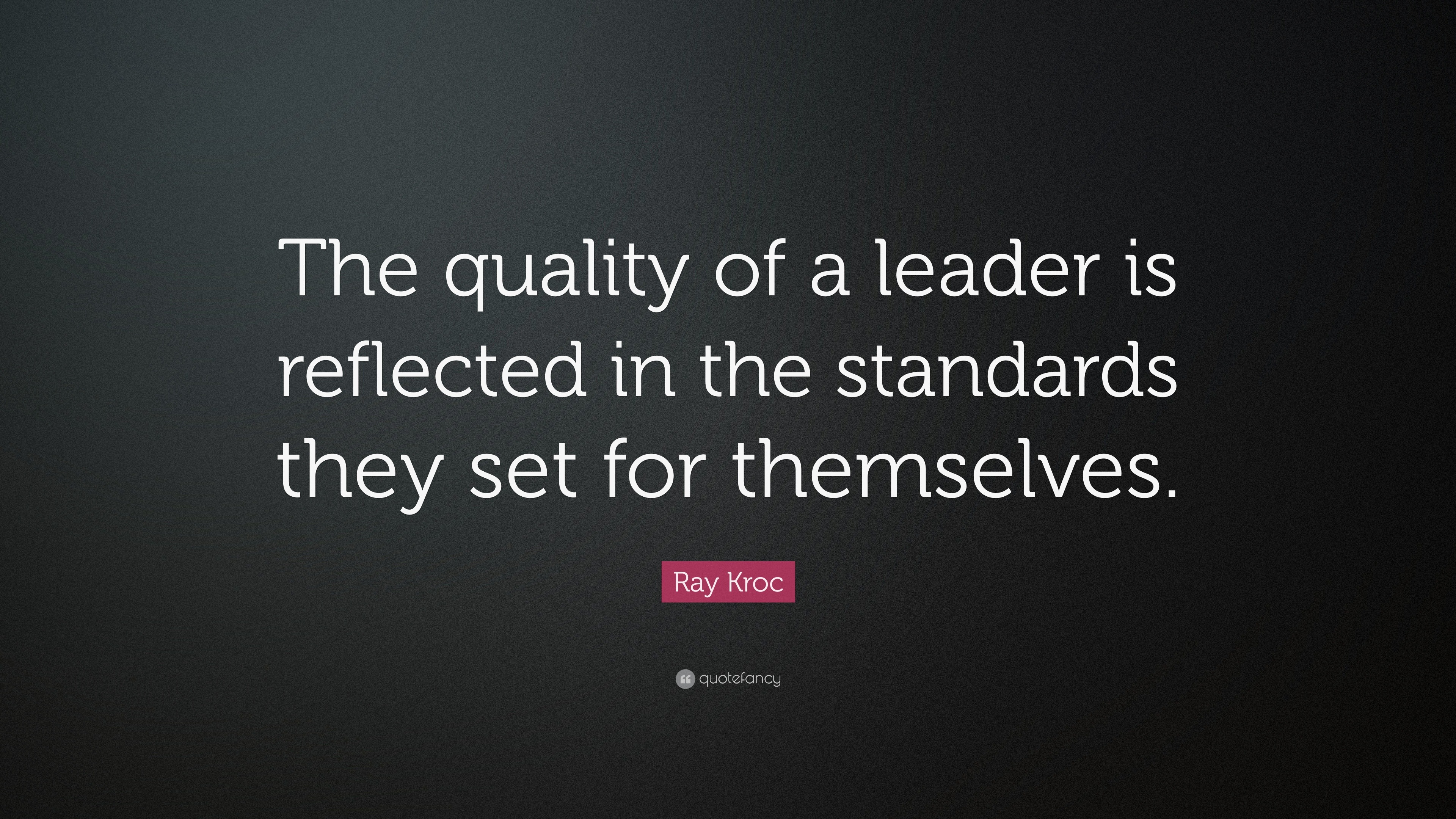 Ray Kroc Quote: “The quality of a leader is reflected in the standards ...