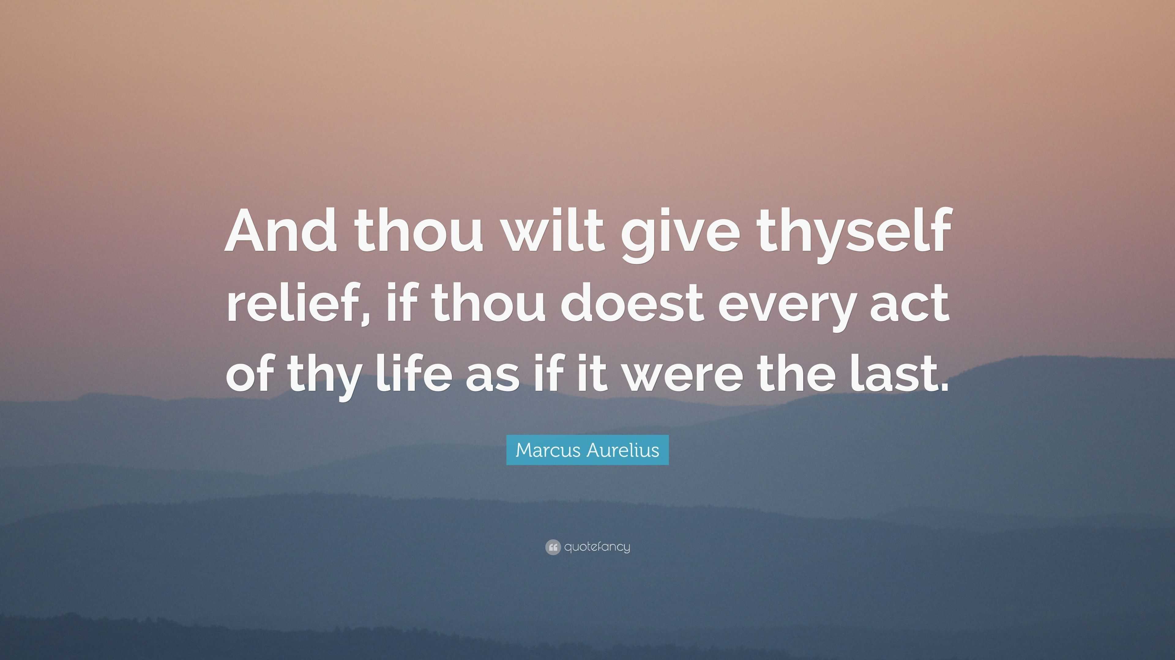 Marcus Aurelius Quote “and Thou Wilt Give Thyself Relief If Thou Doest Every Act Of Thy Life 