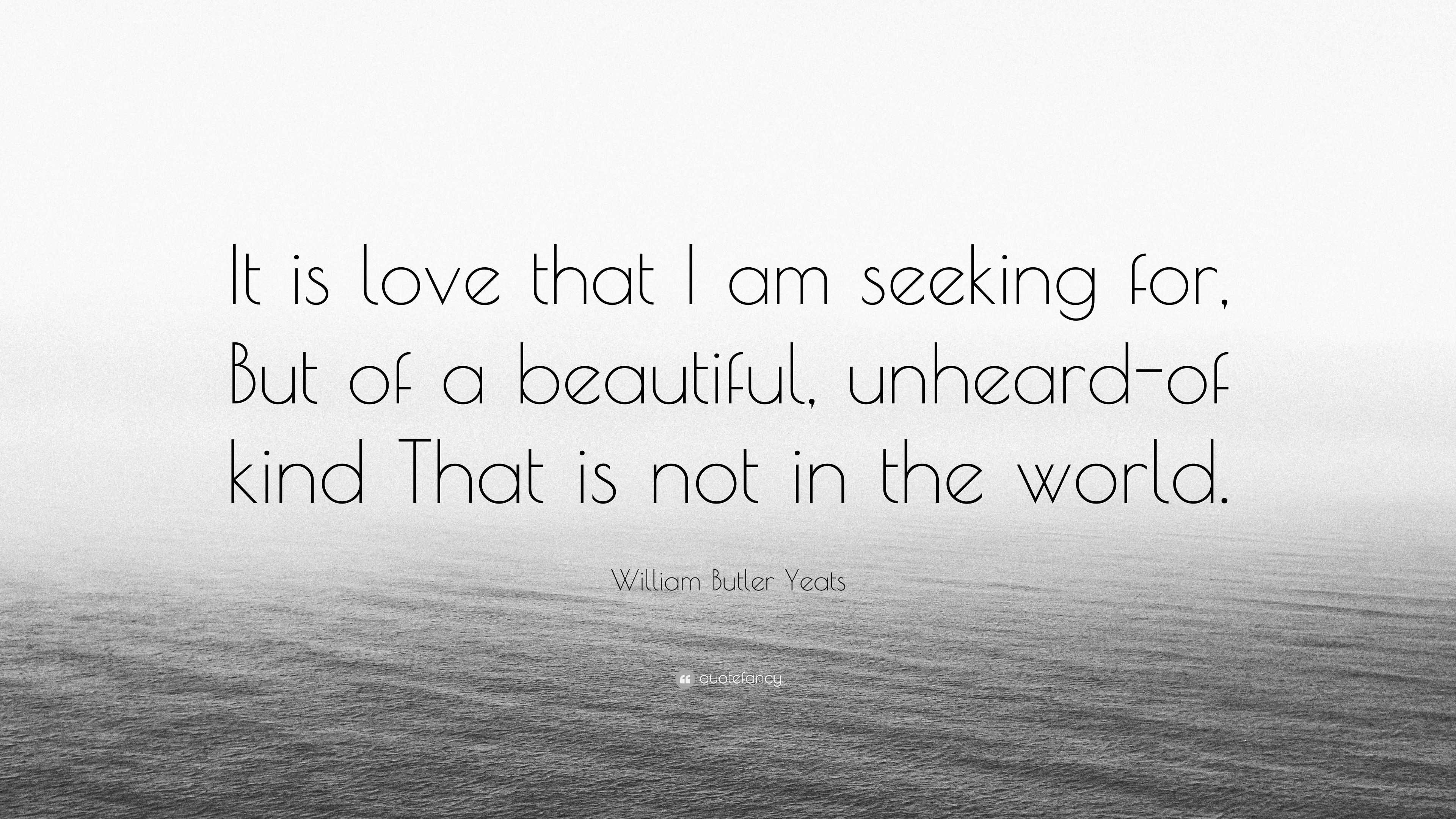 William Butler Yeats Quote: “It Is Love That I Am Seeking For, But Of A Beautiful,