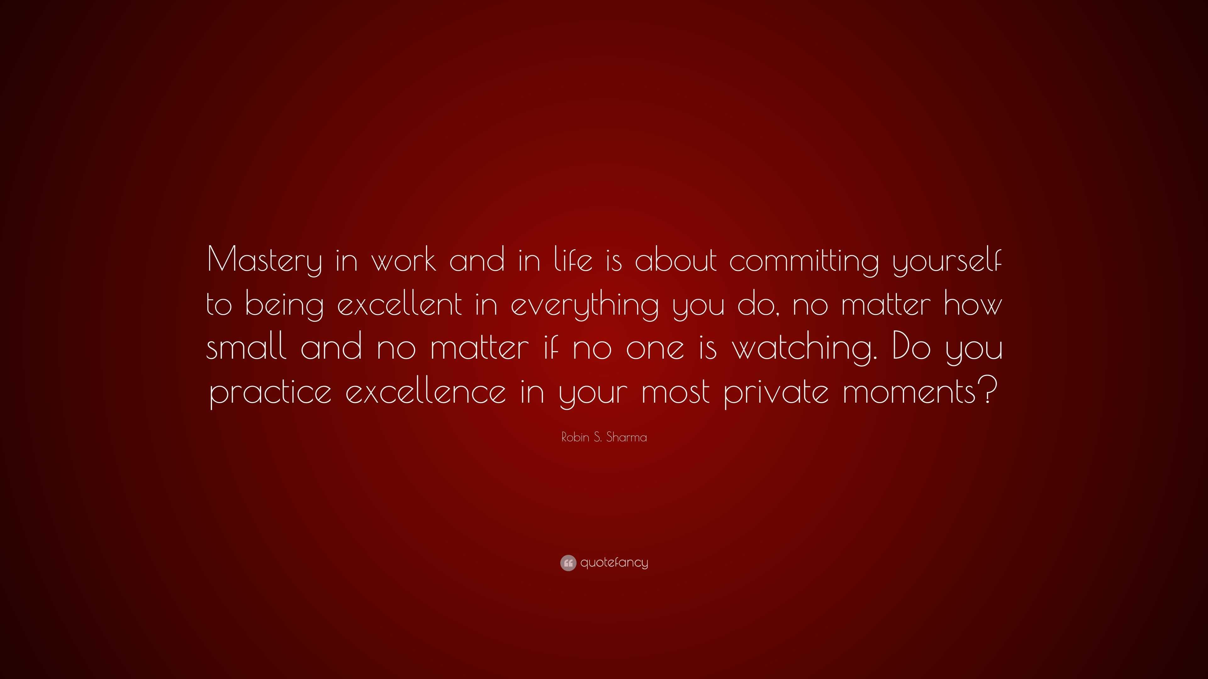 Robin S. Sharma Quote: “Mastery in work and in life is about committing ...