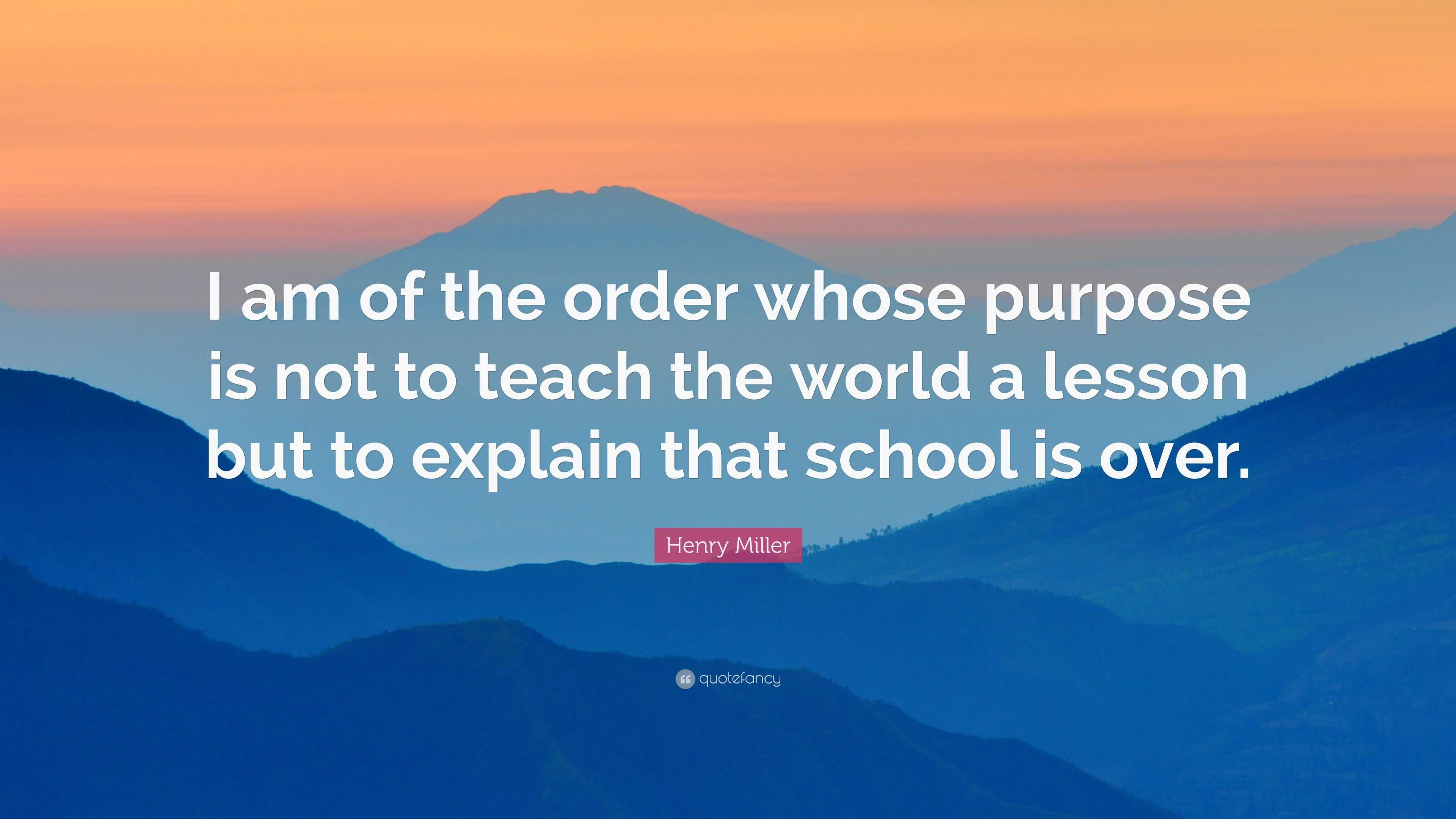 Henry Miller Quote: “I am of the order whose purpose is not to teach ...