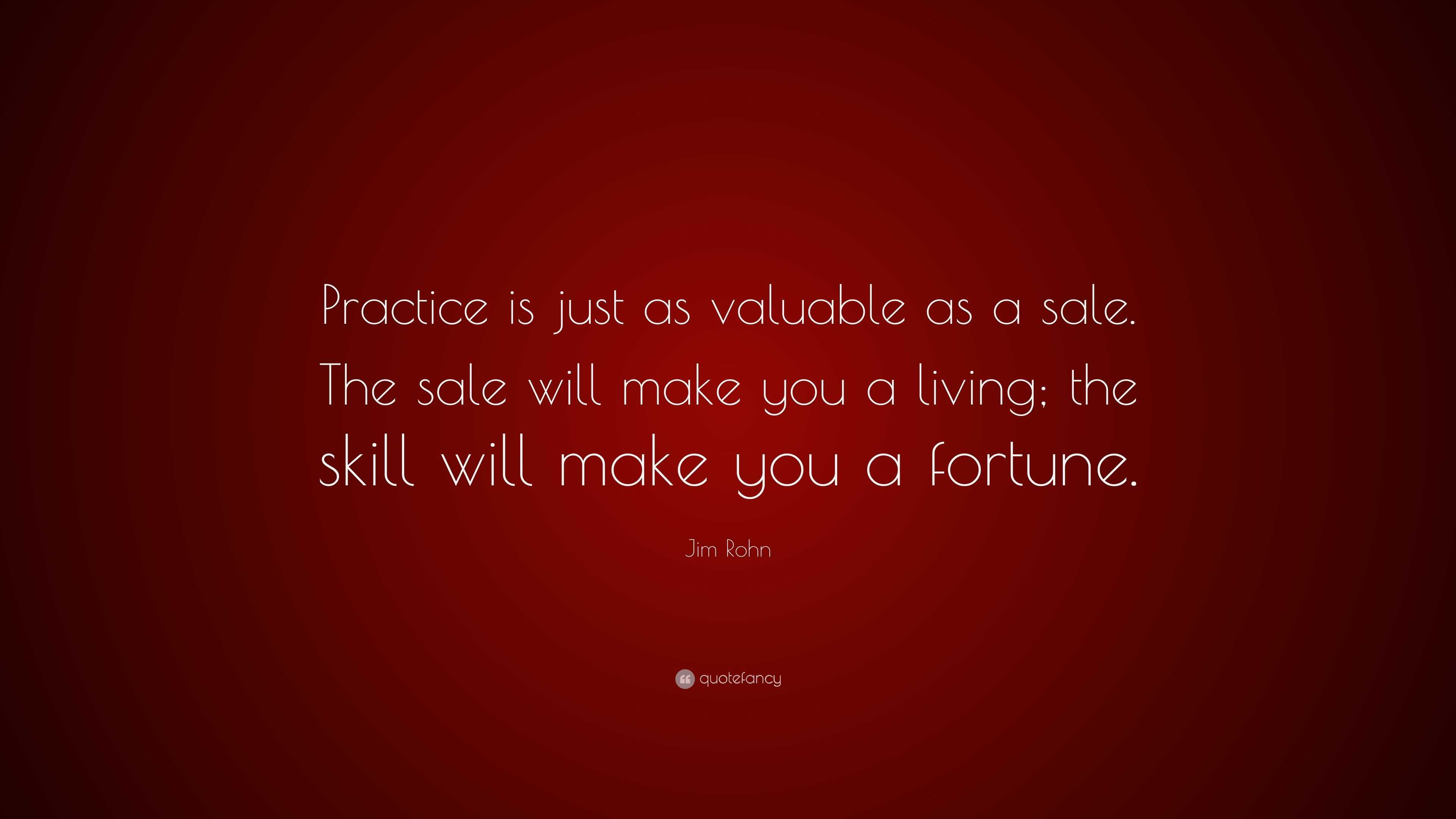 Jim Rohn Quote: “Practice is just as valuable as a sale. The sale will ...