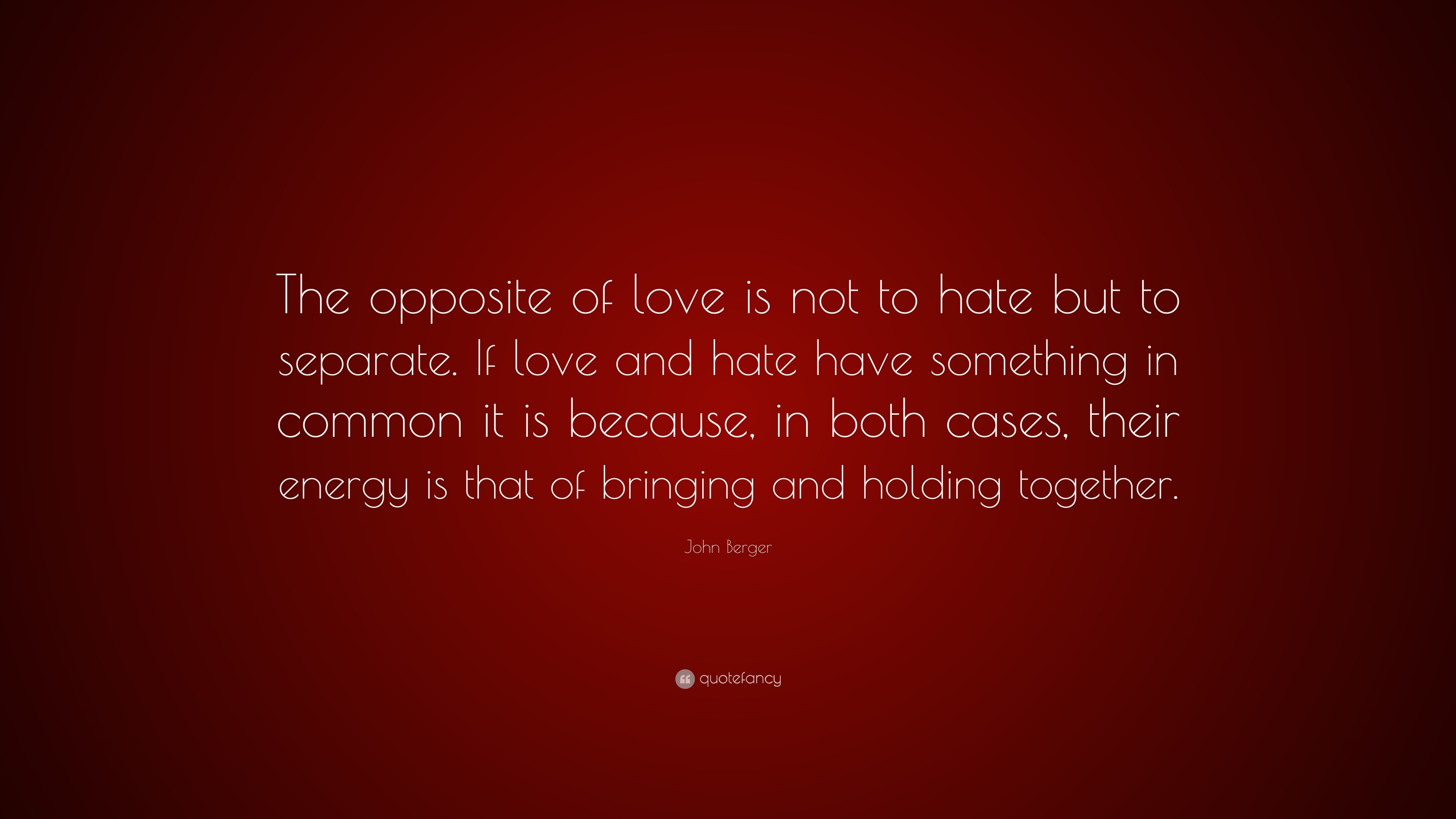 John Berger Quote “The opposite of love is not to hate but to separate