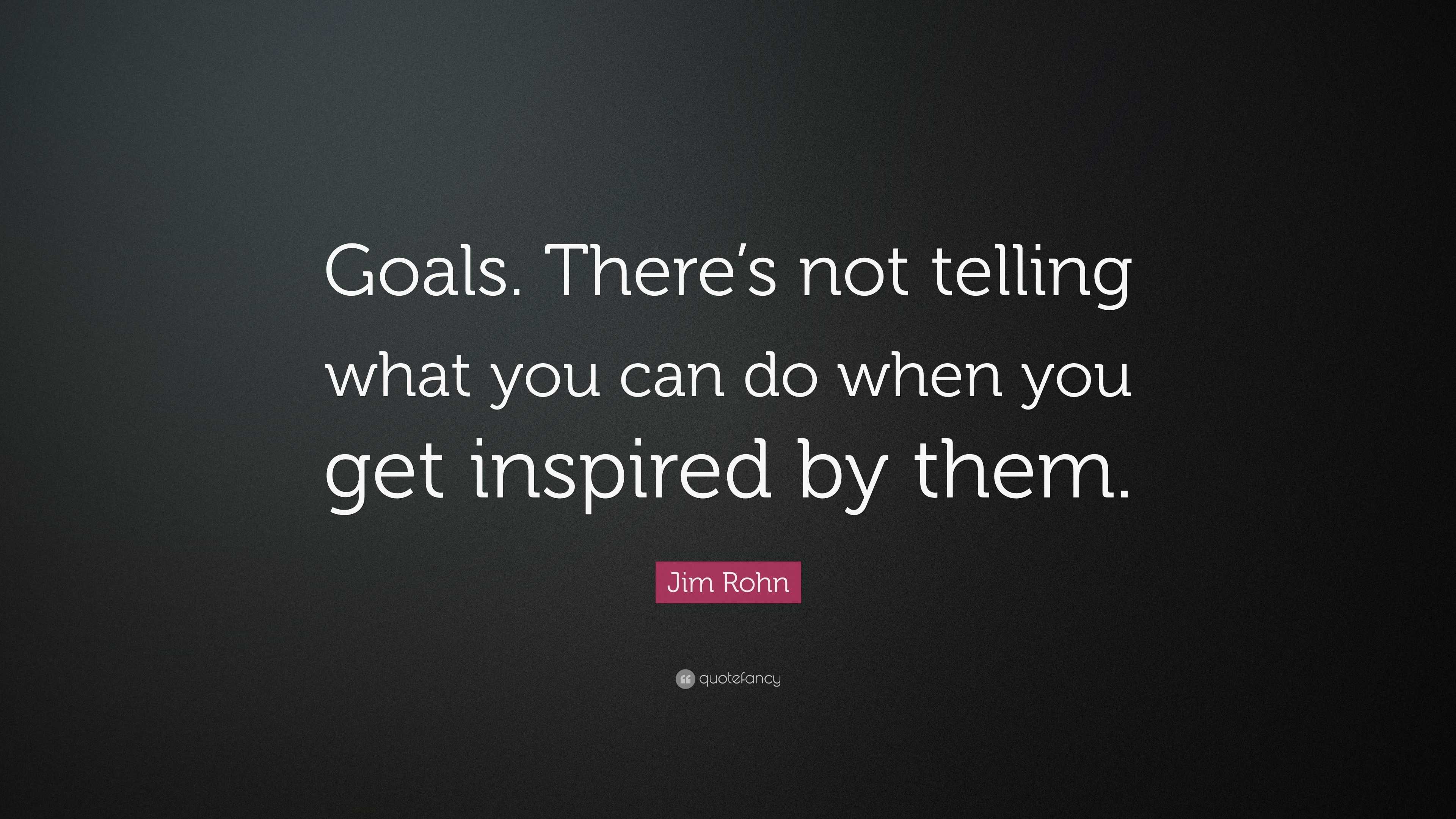 Jim Rohn Quote: “Goals. There’s not telling what you can do when you ...