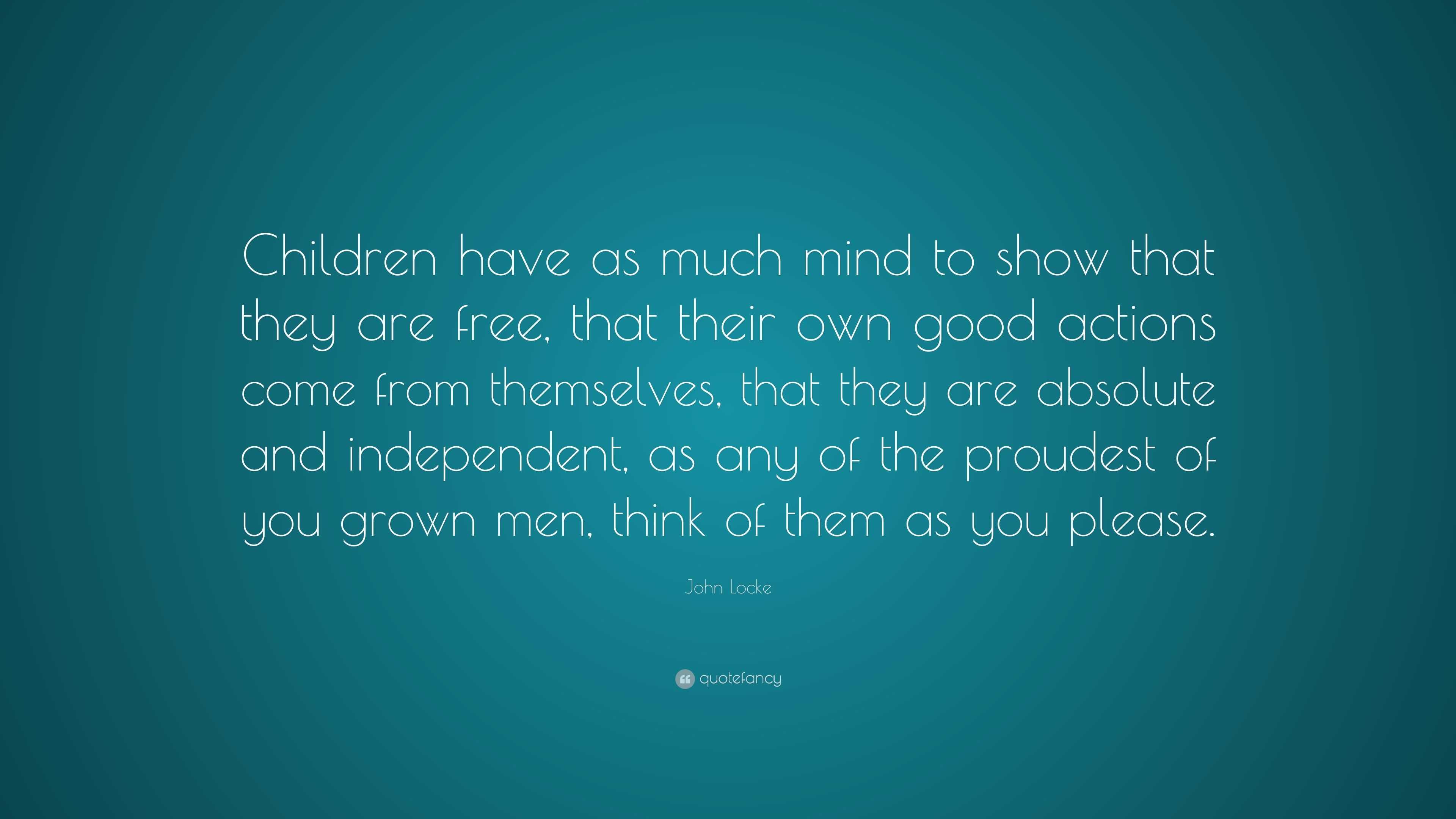 John Locke Quote: “Children have as much mind to show that they are ...