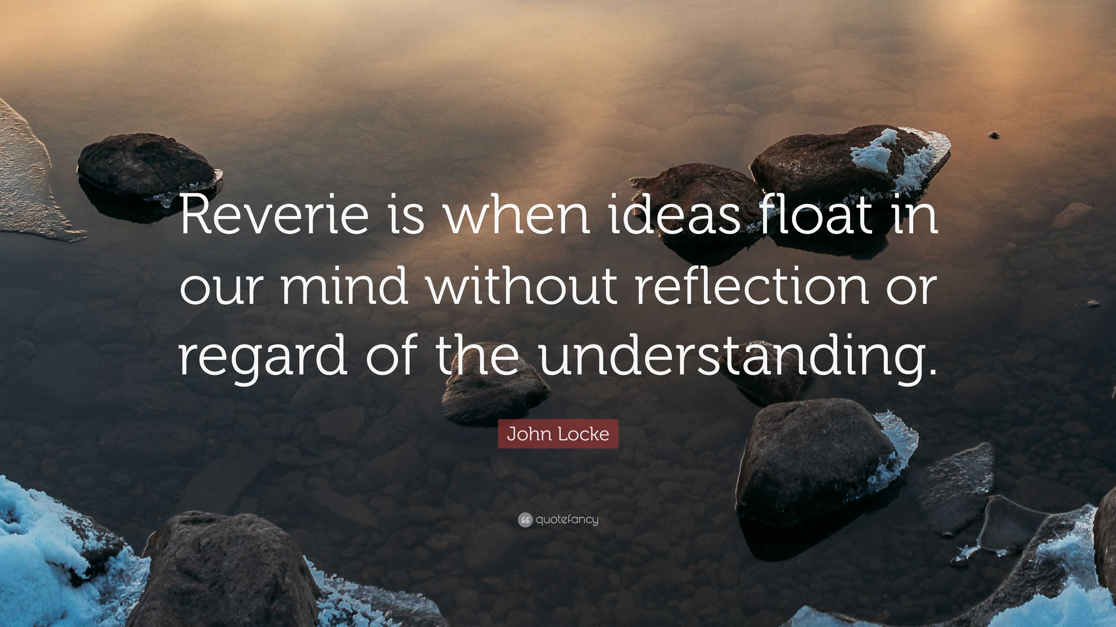 John Locke Quote: “Reverie is when ideas float in our mind without ...