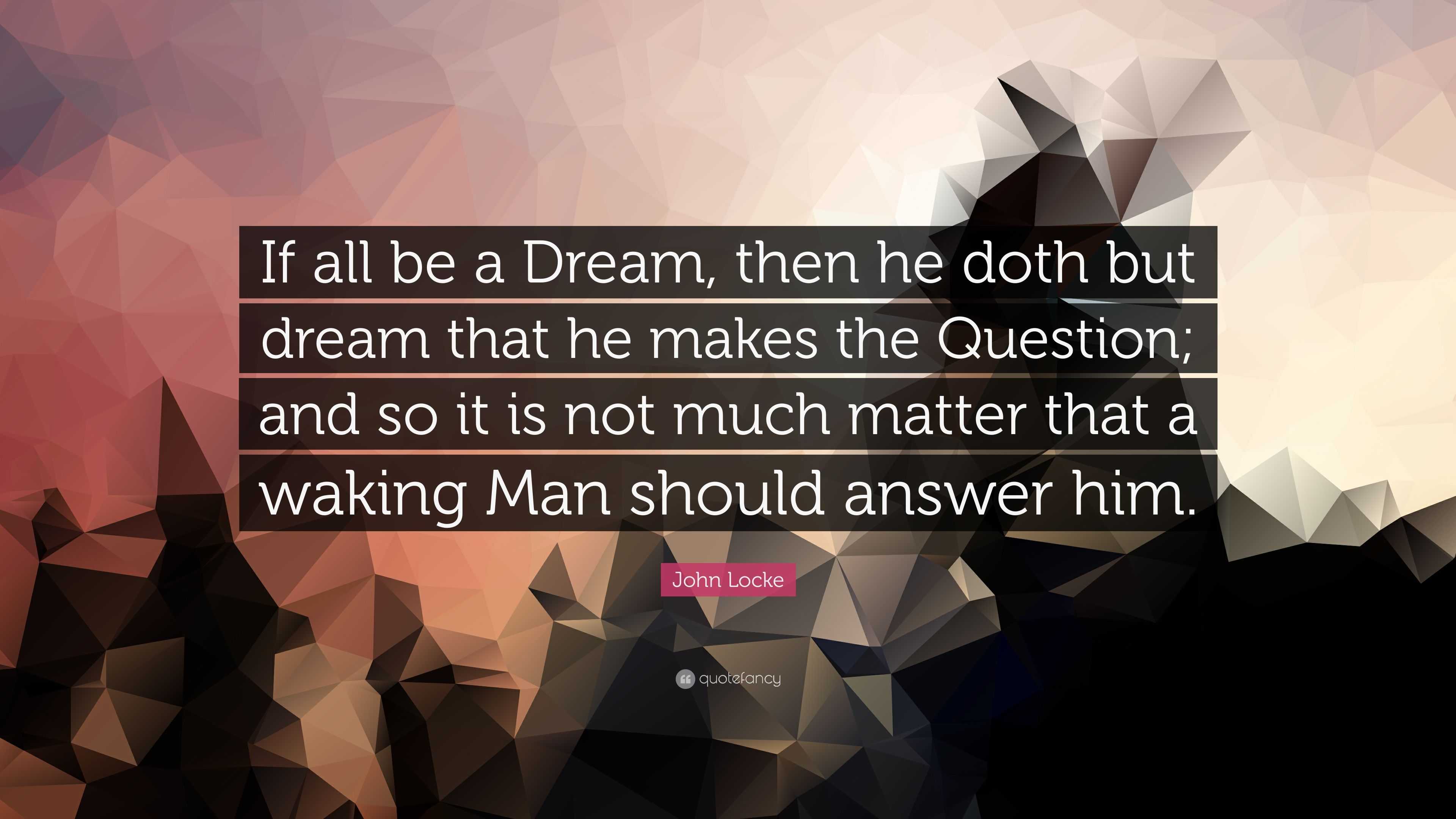John Locke Quote: “If all be a Dream, then he doth but dream that