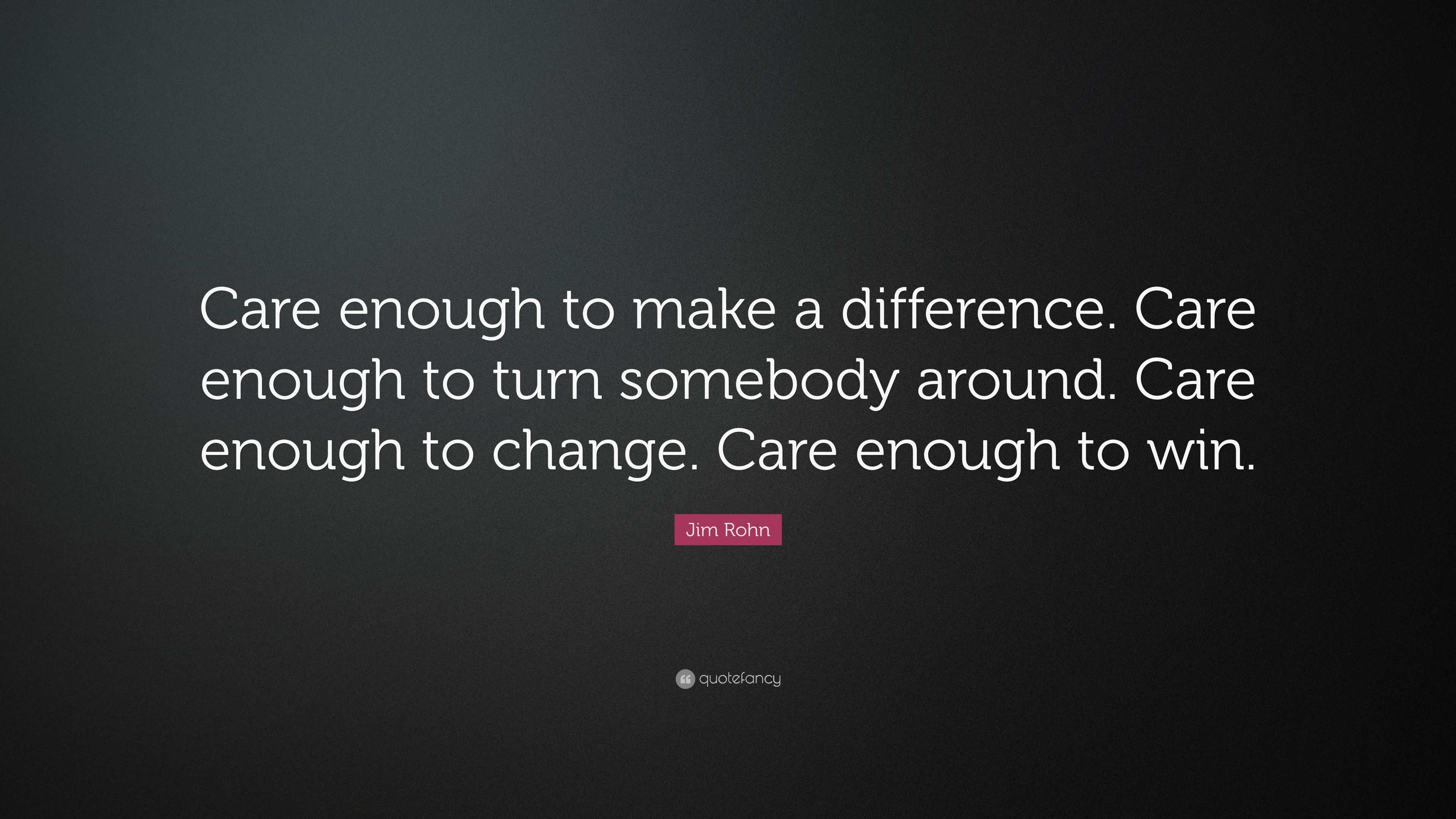 Jim Rohn Quote: “Care enough to make a difference. Care enough to turn ...