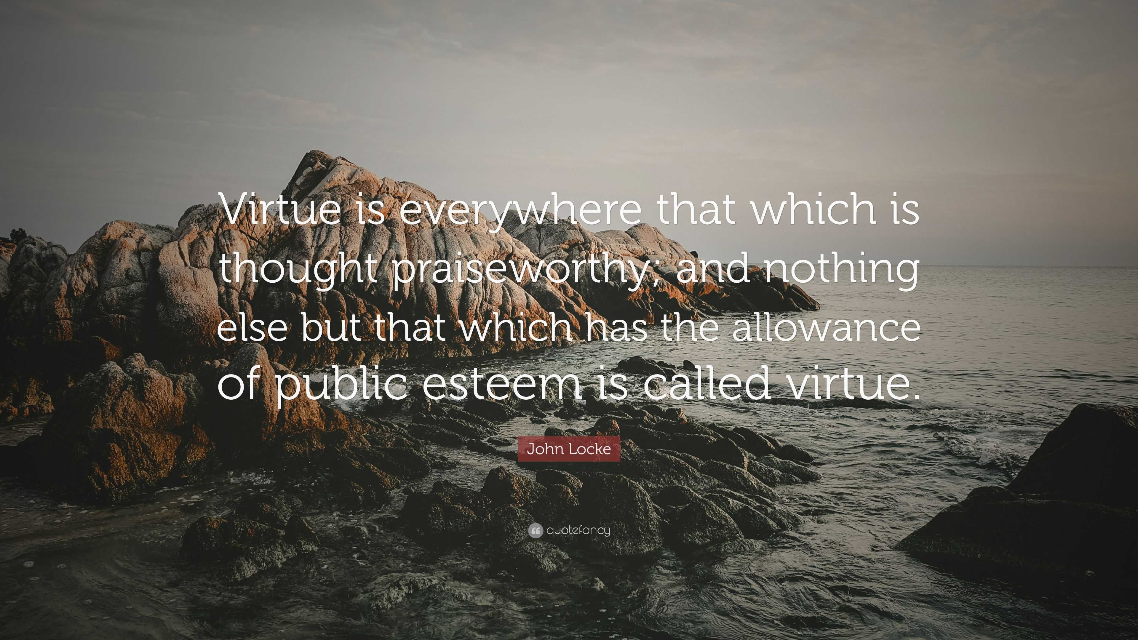 John Locke Quote: “Virtue is everywhere that which is thought ...