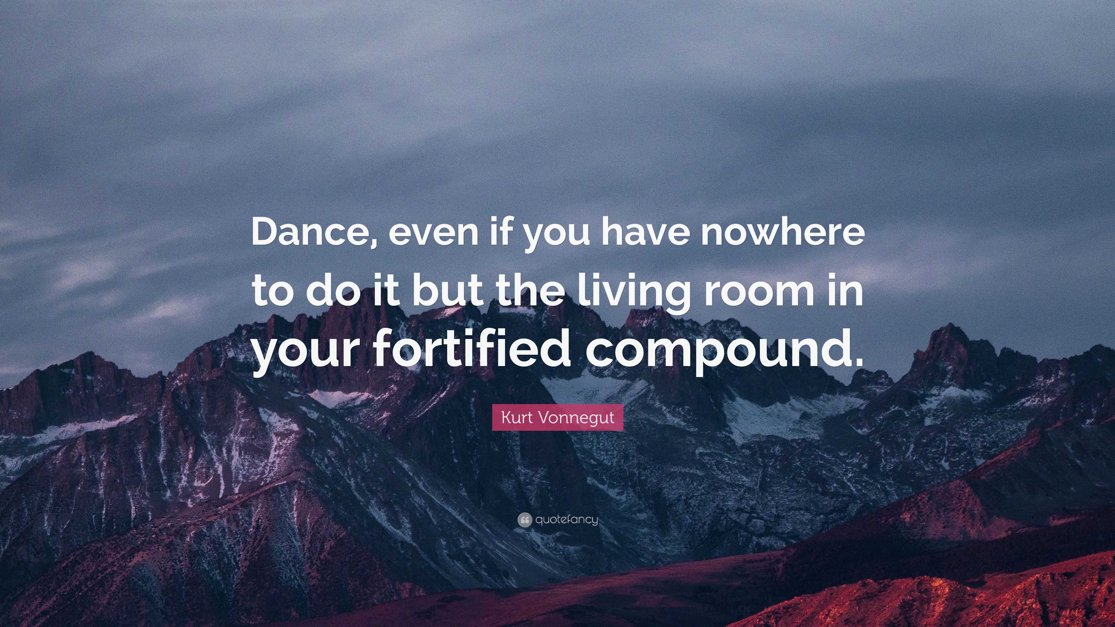 Kurt Vonnegut Quote: “Dance, even if you have nowhere to do it but the ...