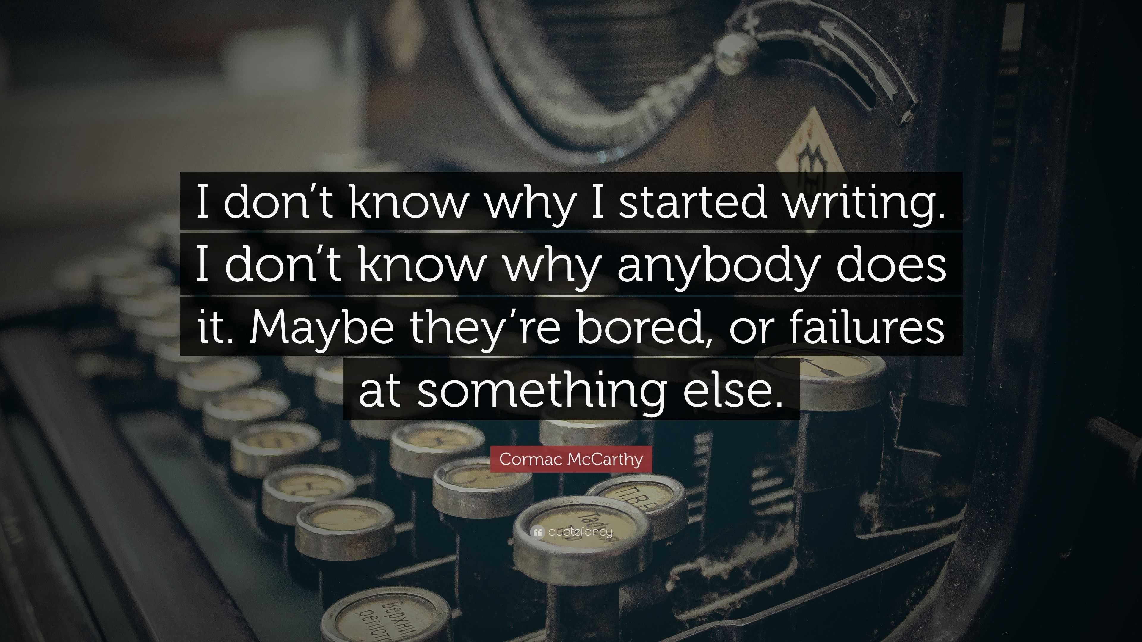 Cormac McCarthy Quote: “I don’t know why I started writing. I don’t ...