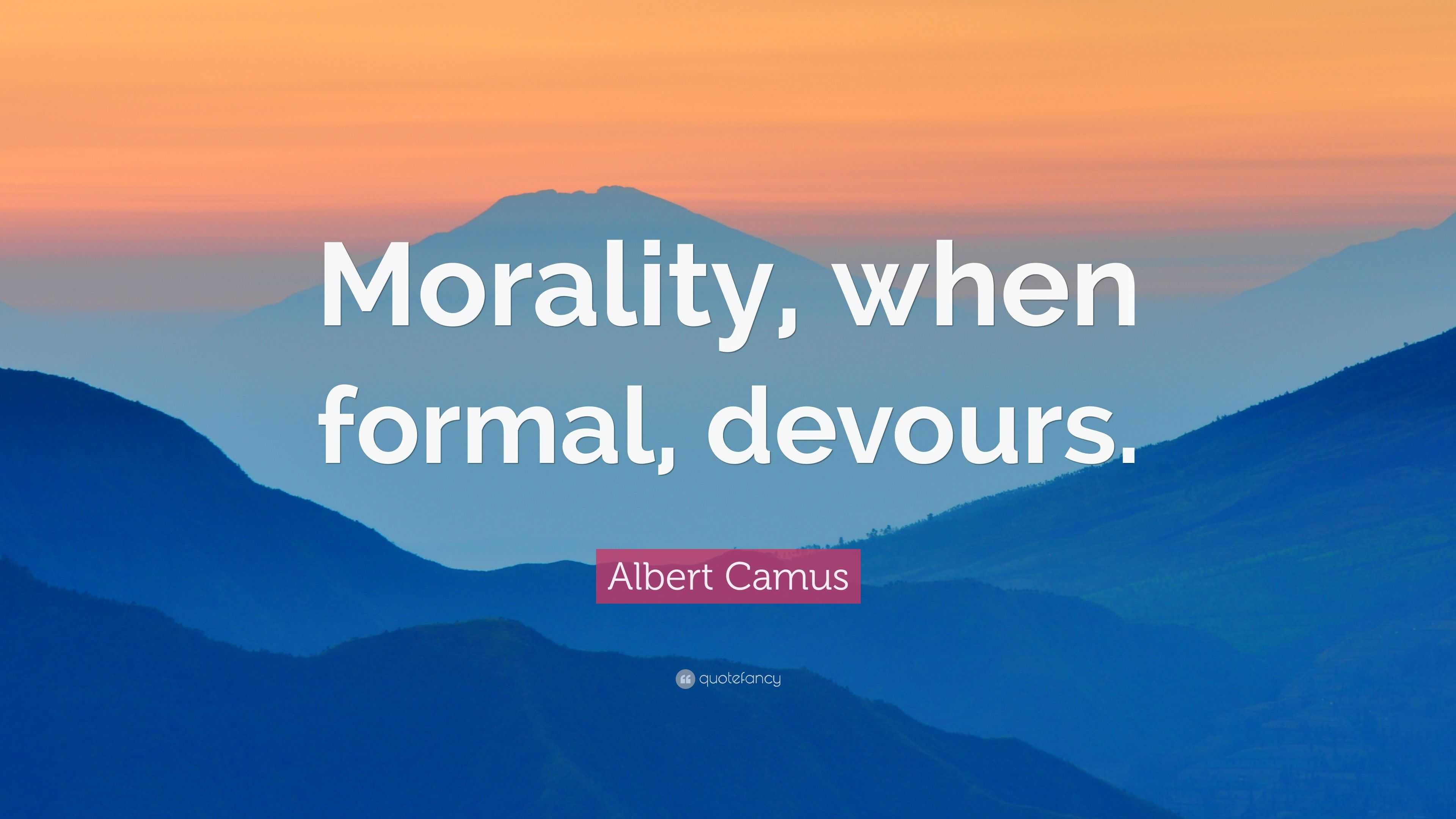 Albert Camus Quote: “Morality, when formal, devours.”