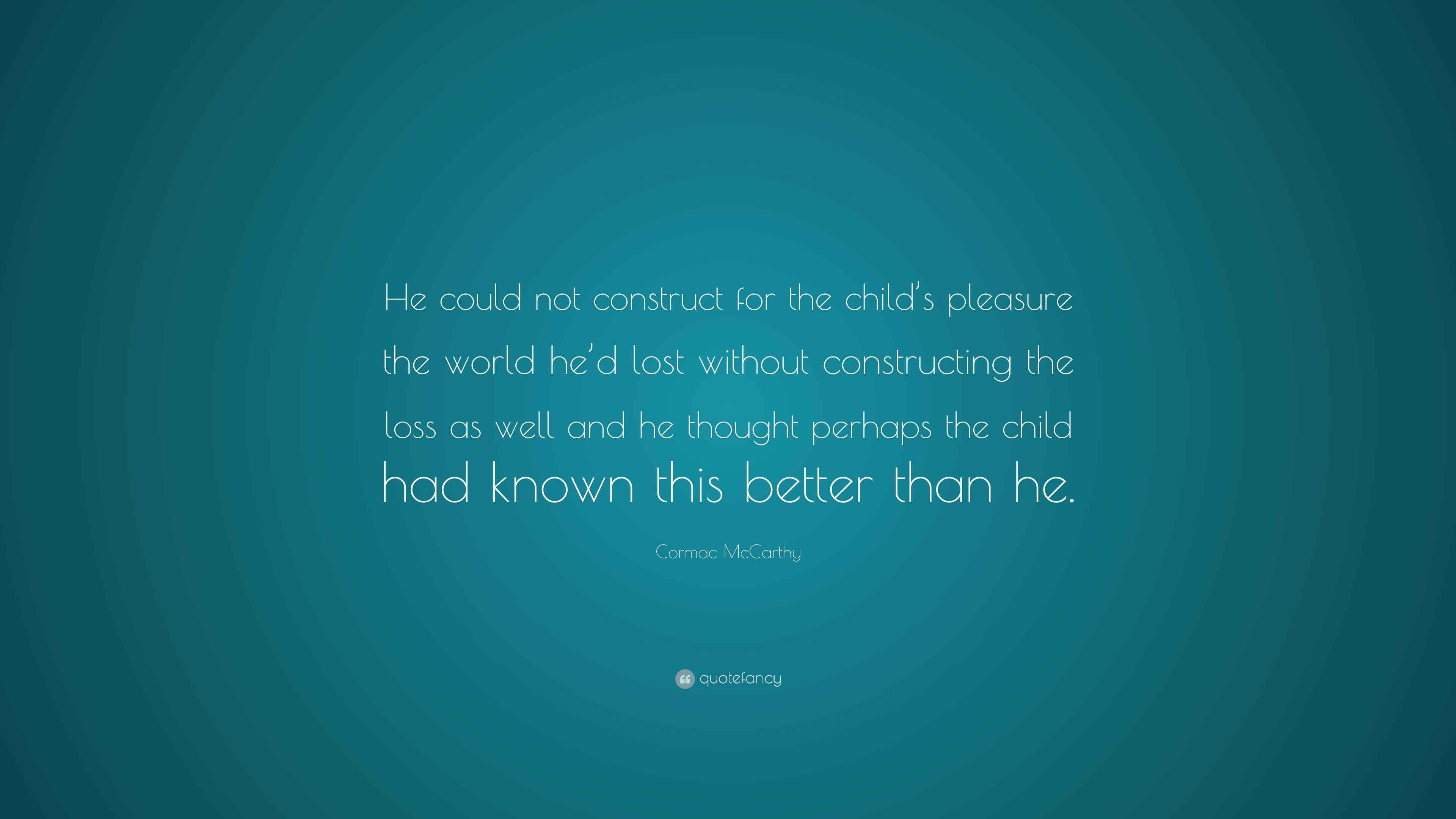 Cormac McCarthy Quote “He could not construct for the child’s pleasure