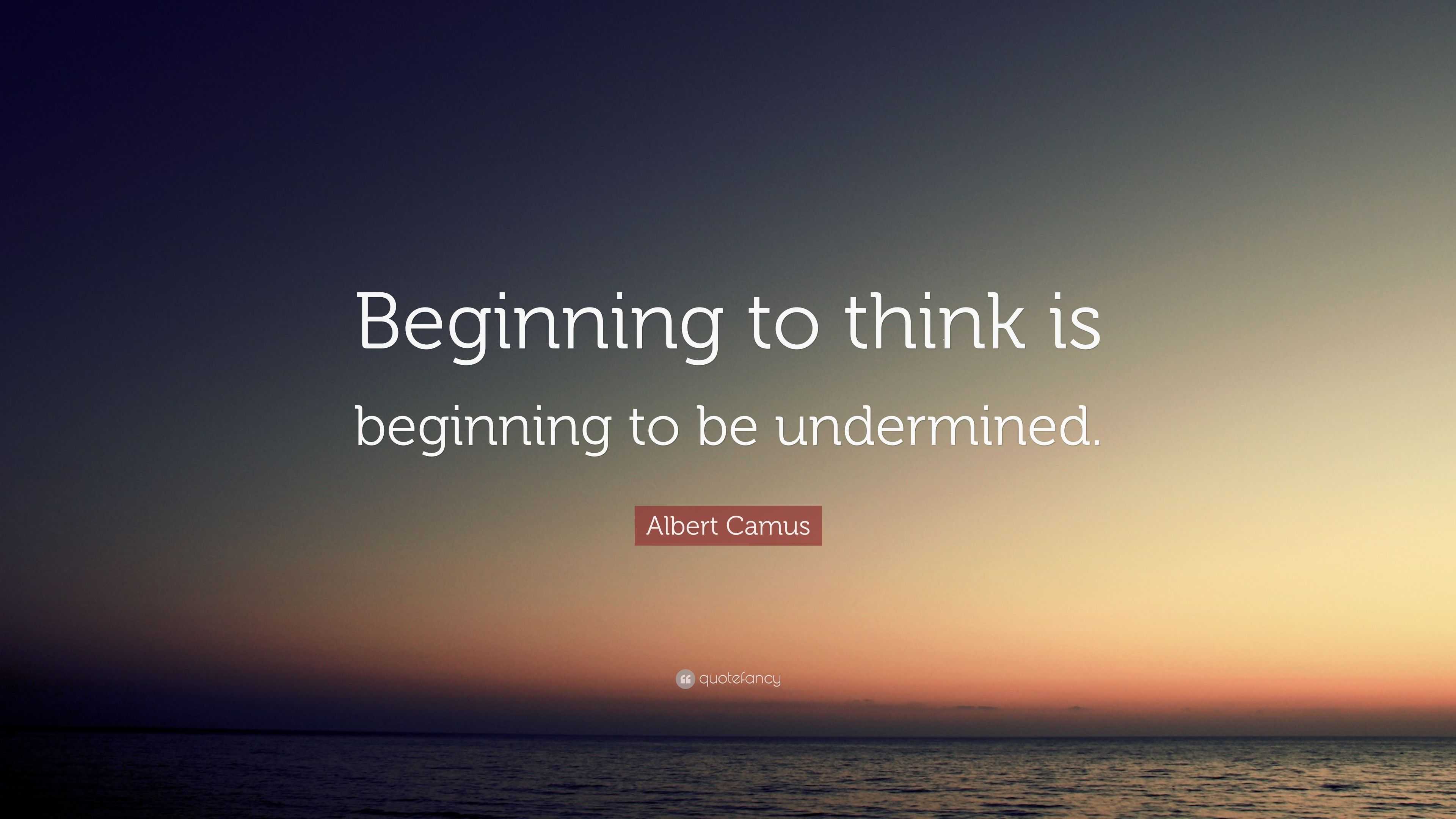 Albert Camus Quote: “Beginning to think is beginning to be undermined.”