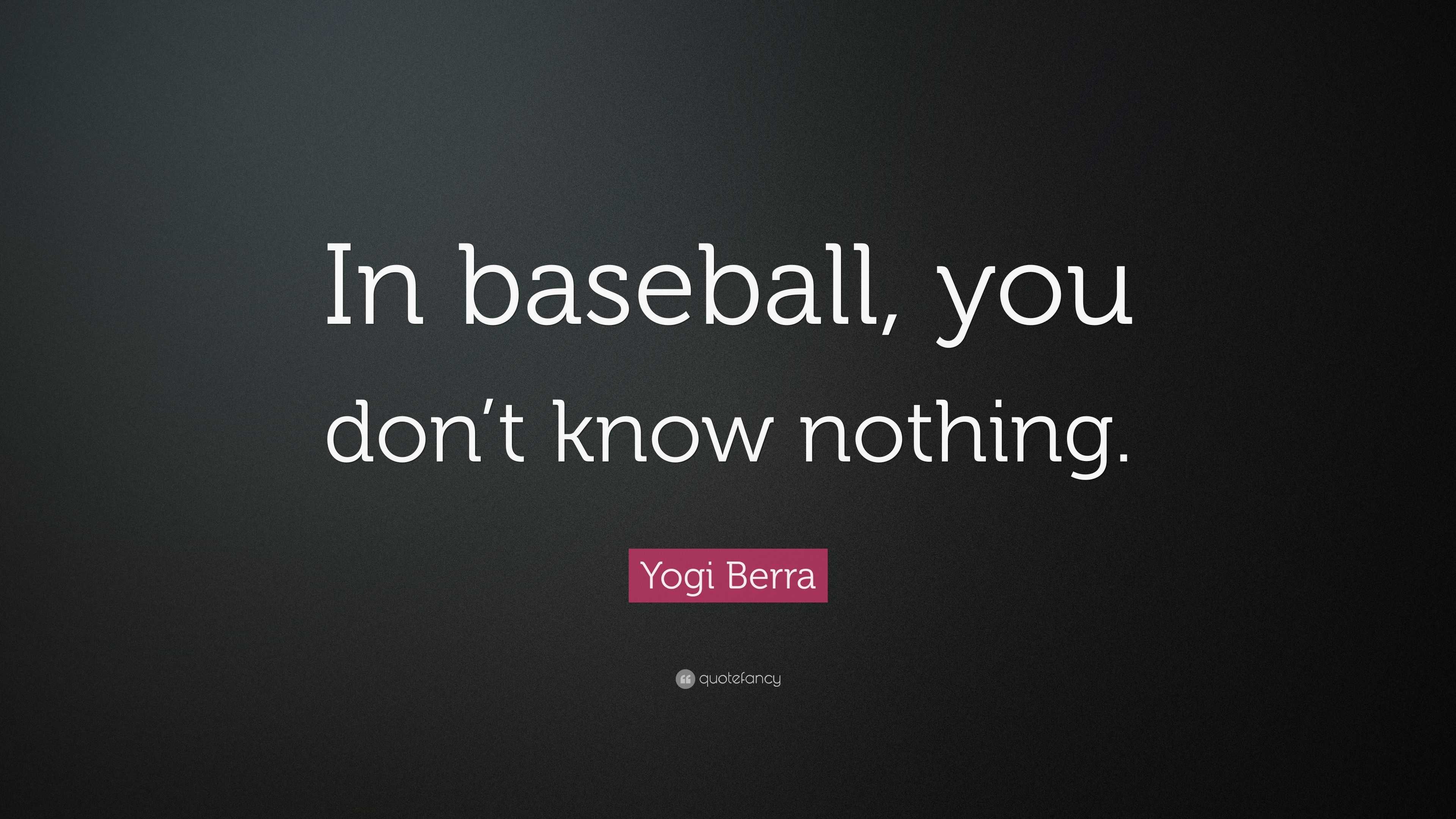 Yogi Berra Quote: “In baseball, you don’t know nothing.”