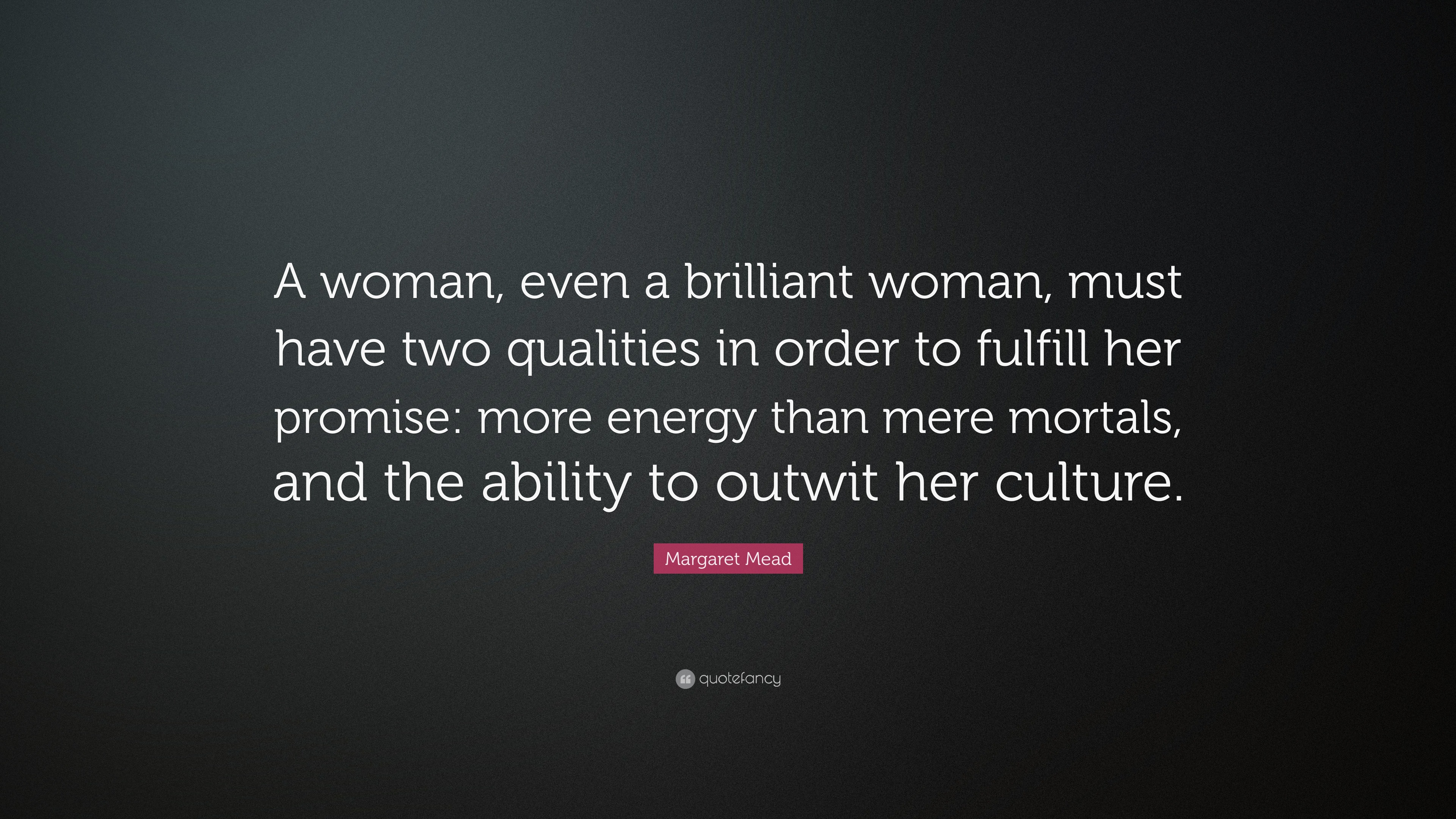 Margaret Mead Quote: “A woman, even a brilliant woman, must have